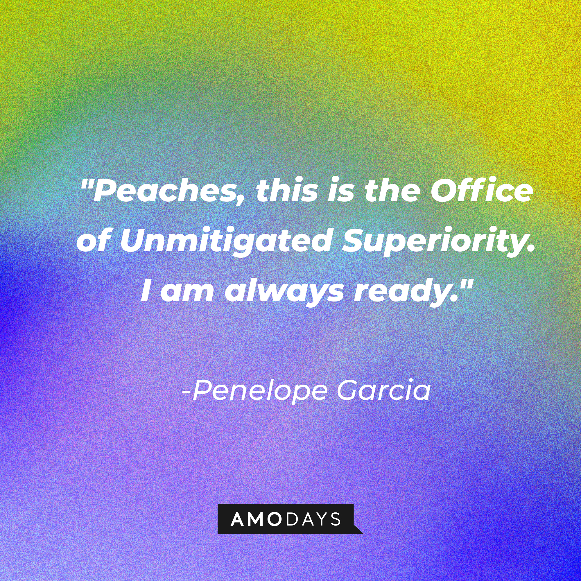 Penelope Garcia's quote: "Peaches, this is the Office of Unmitigated Superiority. I am always ready." | Source: AmoDays
