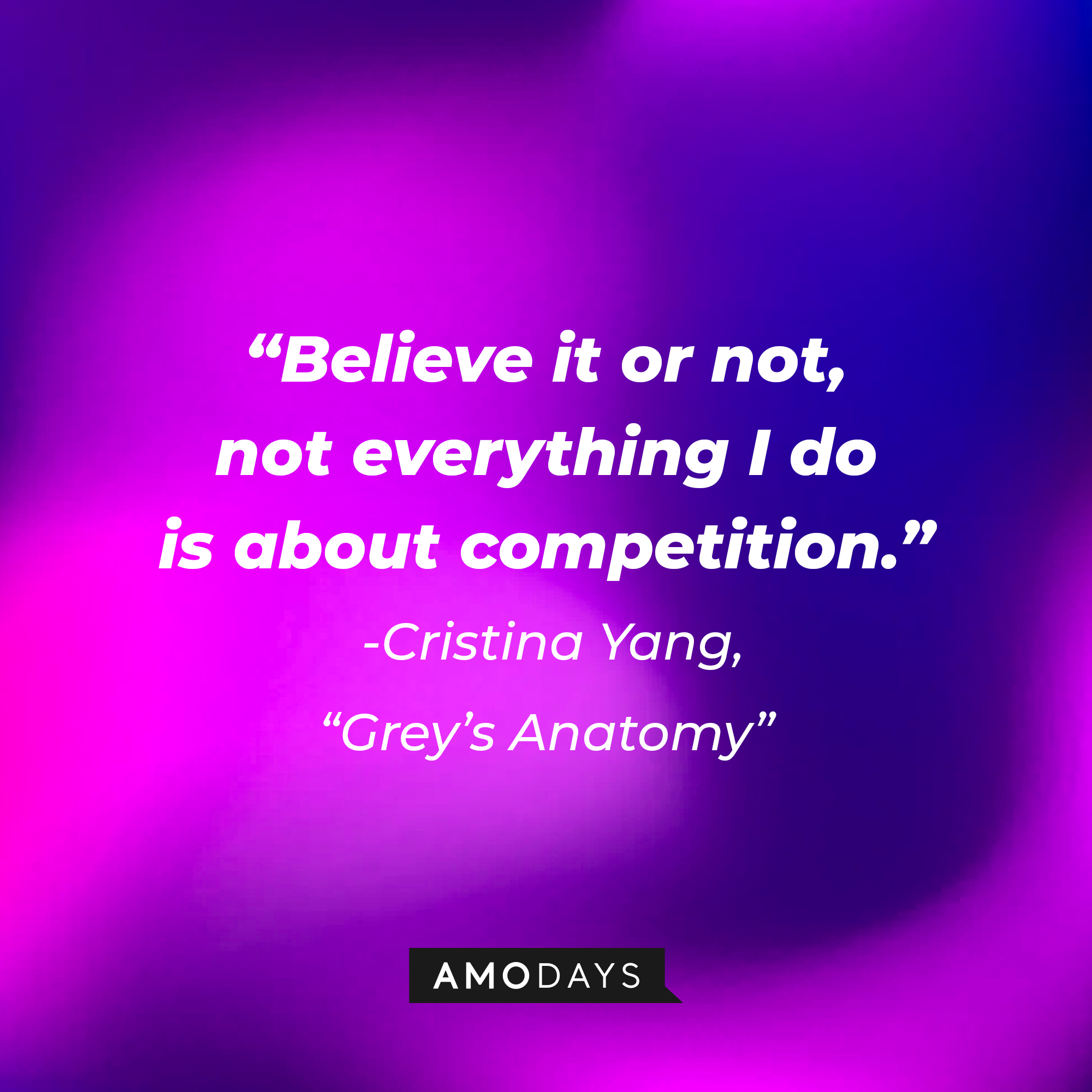 Cristina Yang's quote on "Grey's Anatomy:" “Believe it or not, not everything I do is about competition.” | Source: AmoDays