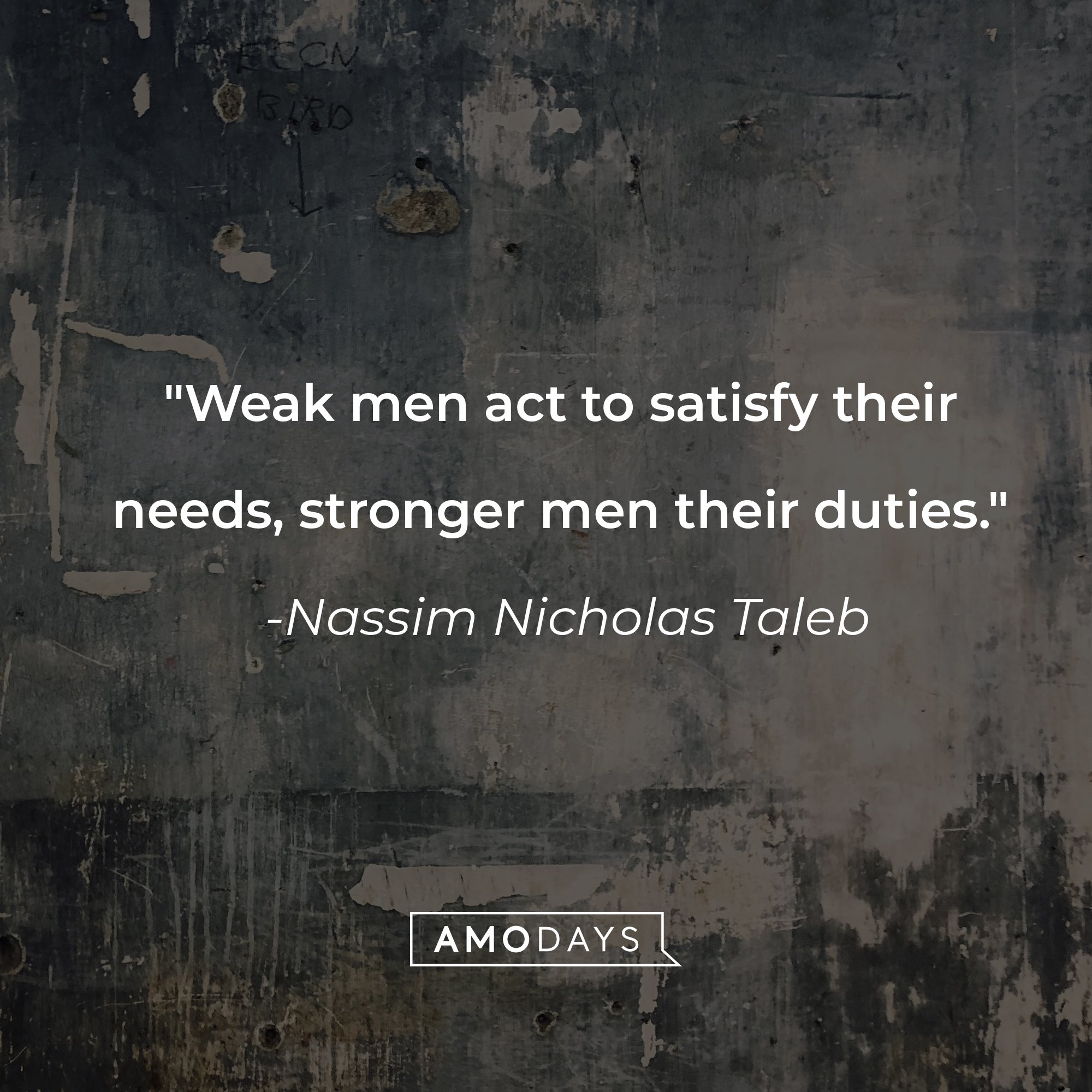 Nassim Nicholas Taleb's quote: "Weak men act to satisfy their needs, stronger men their duties." | Image: AmoDays