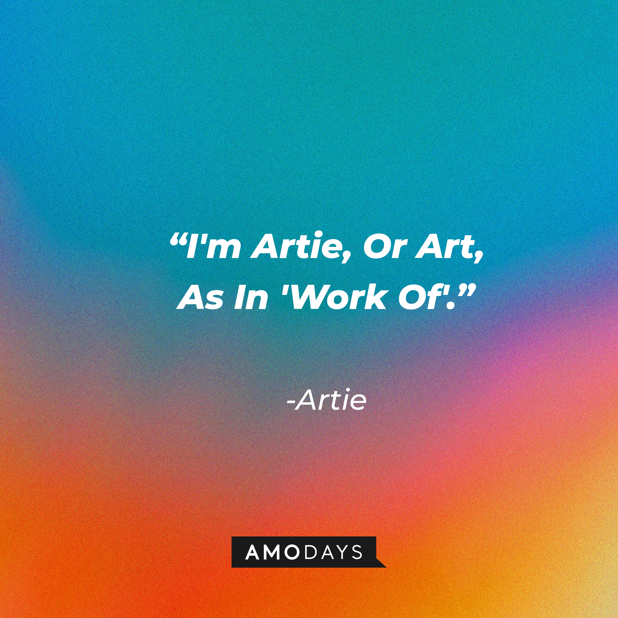 Artie's quote: "I'm Artie, Or Art, As In 'Work Of'." | Source: Amodays