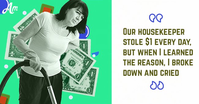 Our housekeeper stole 1$ every day, but when I learned the reason I broke down and cried.