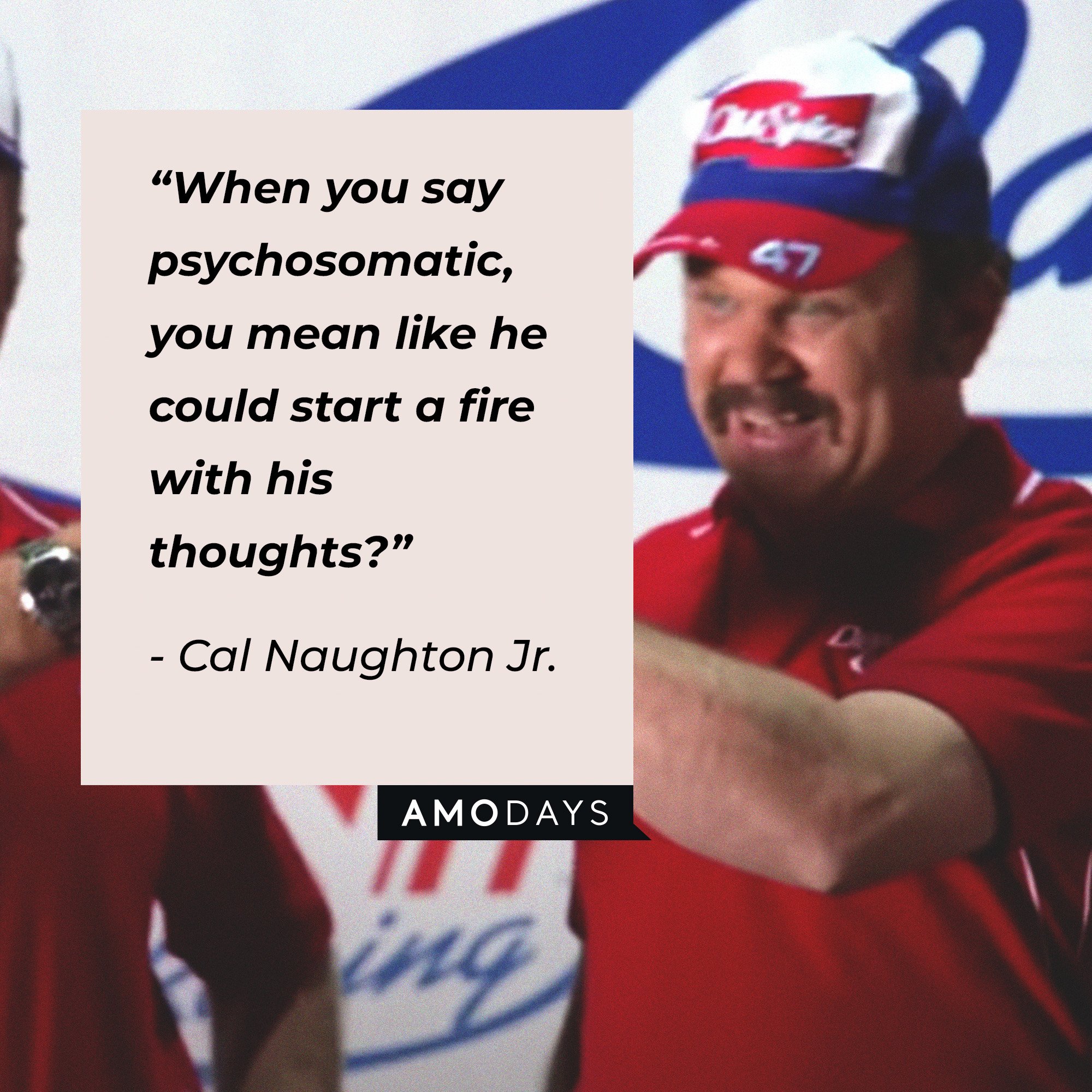 Cal Naughton Jr’s. quote: “When you say psychosomatic, you mean like he could start a fire with his thoughts?” | Image: AmoDays
