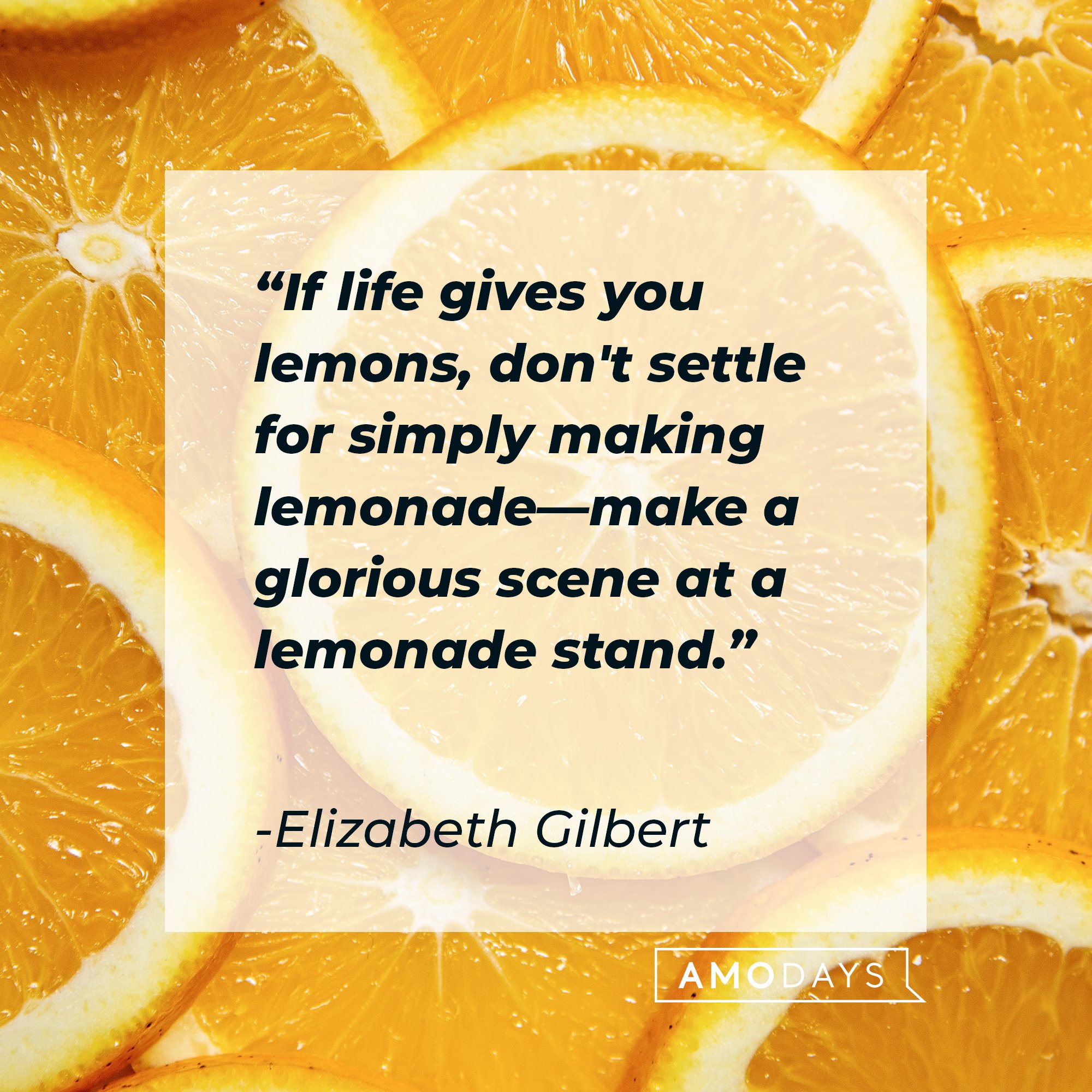 Elizabeth Gilbert’s quote: "If life gives you lemons, don't settle for simply making lemonade—make a glorious scene at a lemonade stand." | Image: AmoDays 