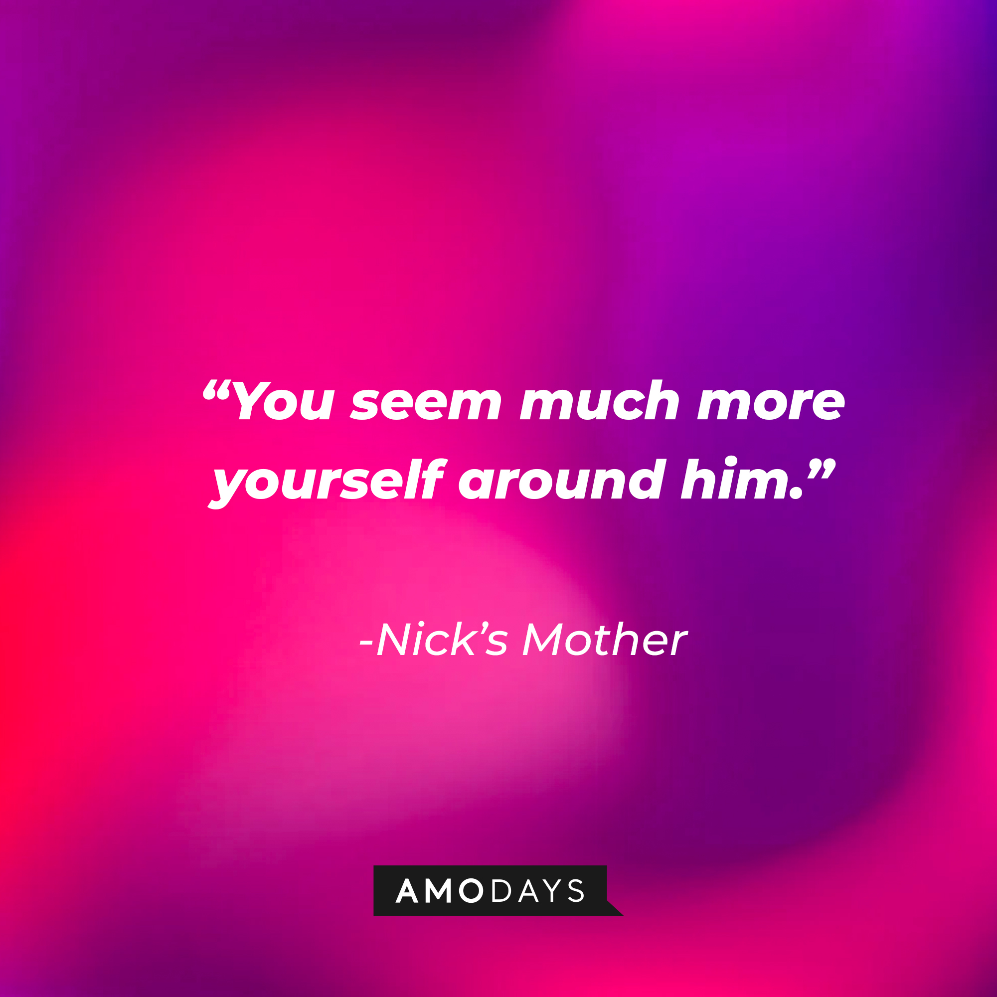 Nick’s Mother’s quote: “You seem much more yourself around him.” | Source: AmoDays