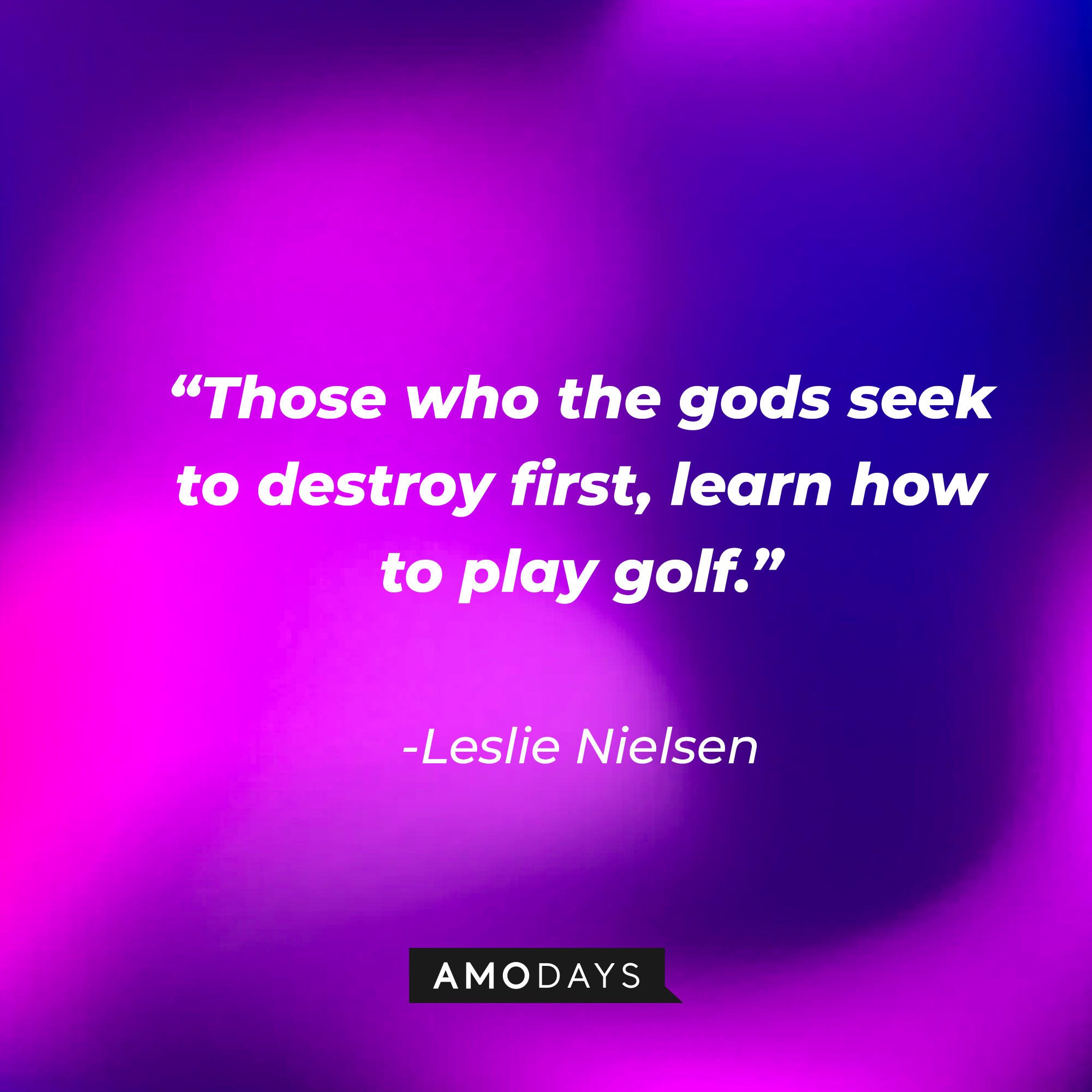 Leslie Nielsen's quote: "Those who the gods seek to destroy first, learn how to play golf." | Source: Amodays