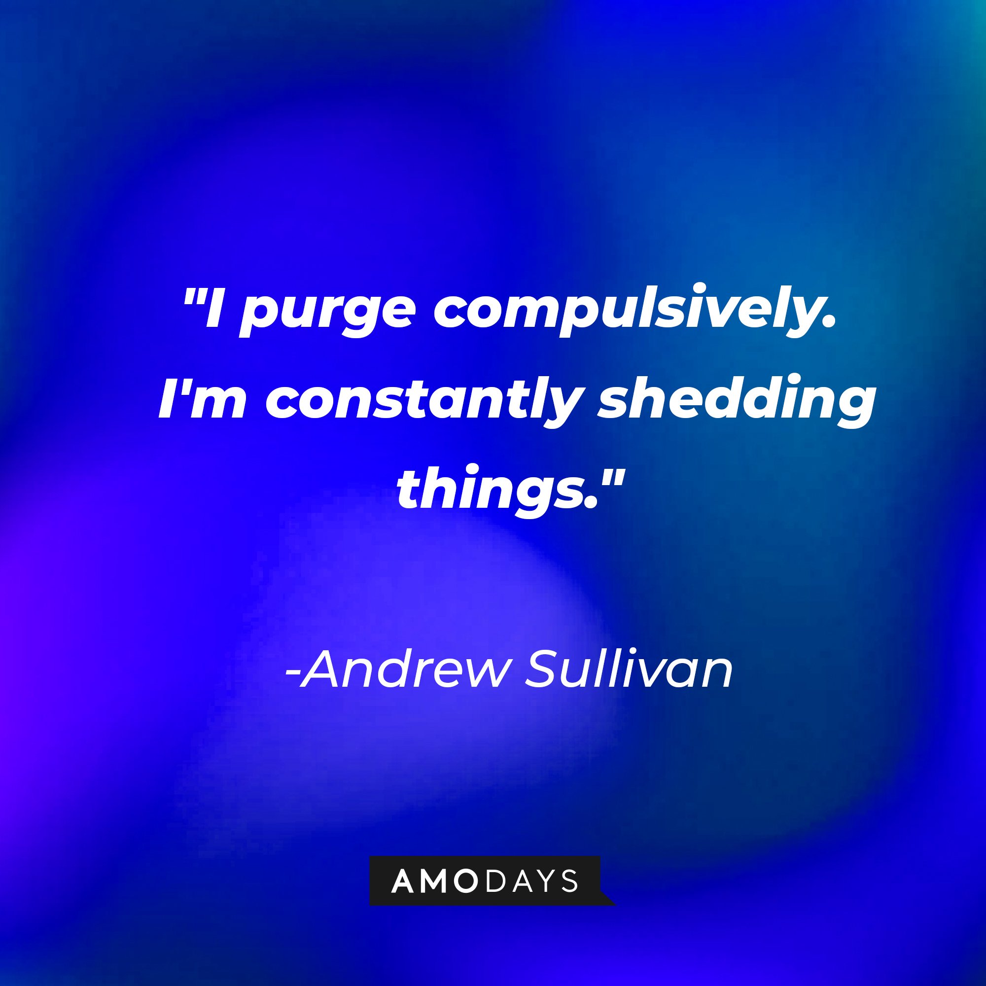 Andrew Sullivan’s quote: "I purge compulsively. I'm constantly shedding things." | Image: AmoDays  
