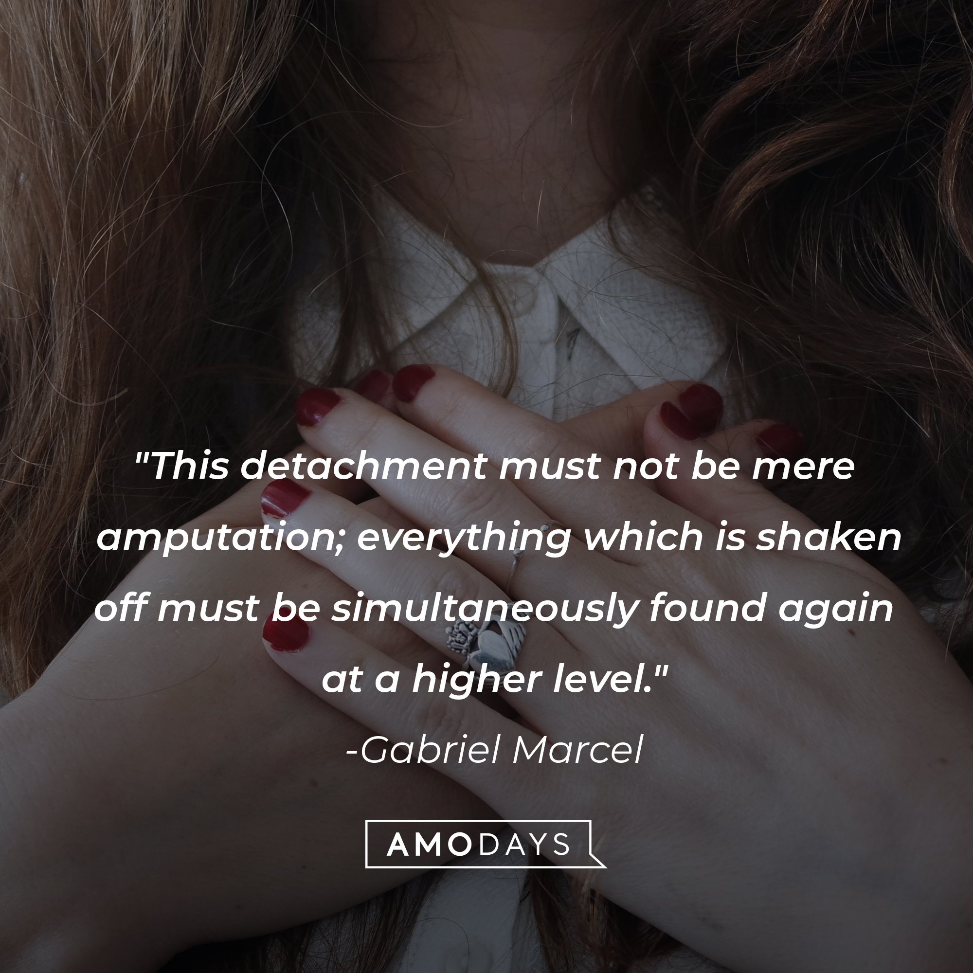 Gabriel Marcel's quote: "This detachment must not be mere amputation; everything which is shaken off must be simultaneously found again at a higher level." | Image: AmoDays