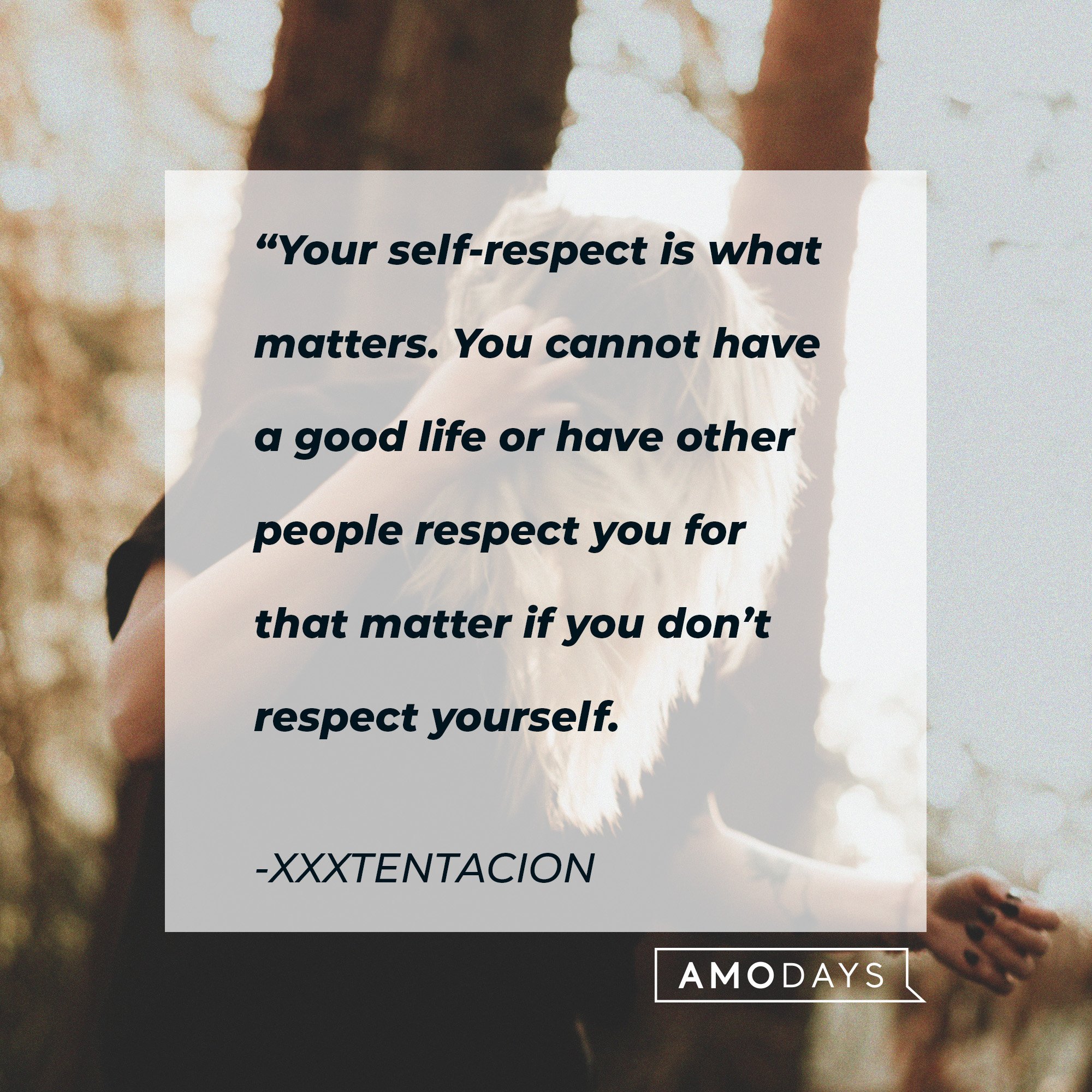 Xxxtentacion’s quote: “Your self-respect is what matters. You cannot have a good life or have other people respect you for that matter if you don’t respect yourself.”  | Image: AmoDays