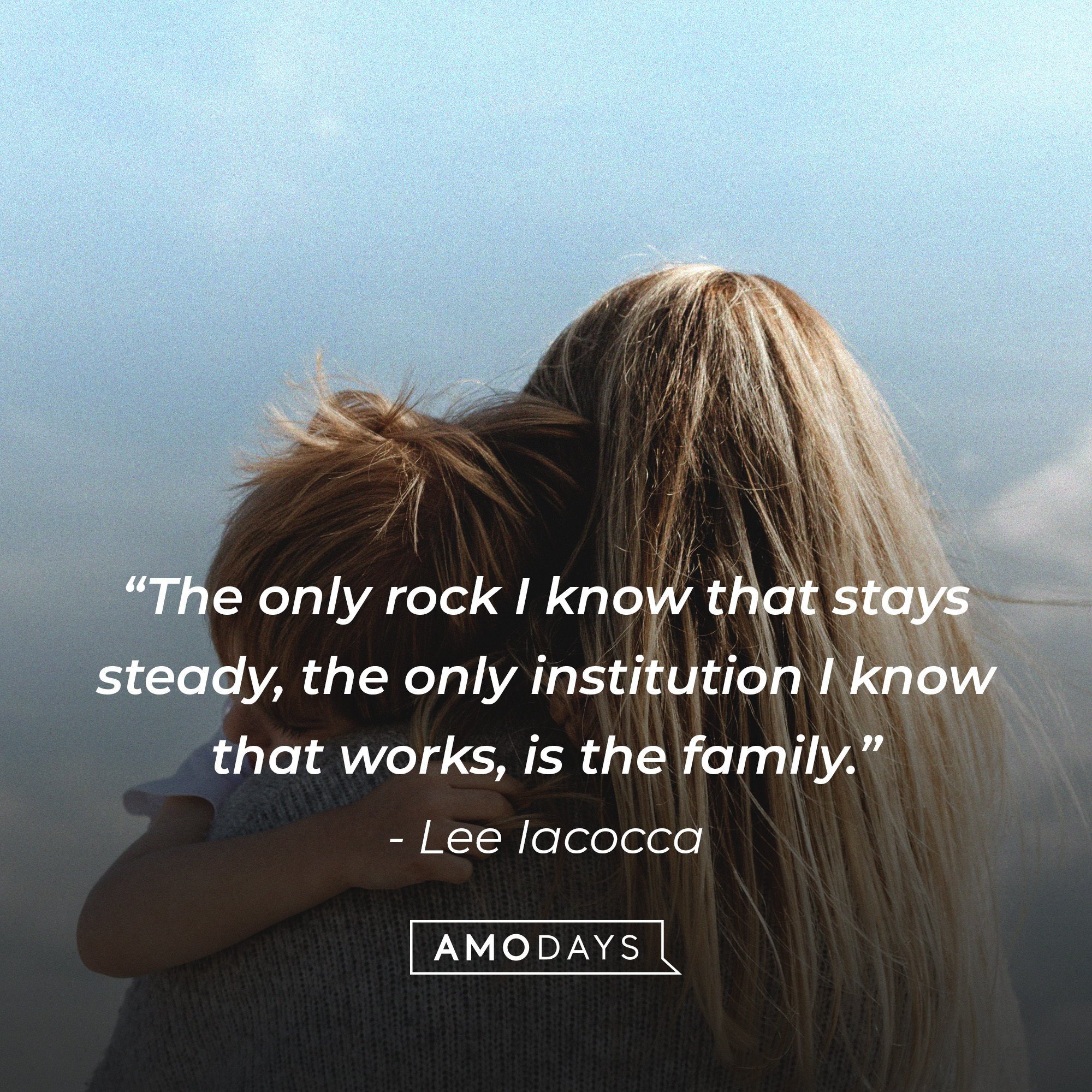 Lee lacocca's quote: The only rock that I know stays steady, the only institution that I know that works, is the family." | Image: AmoDays 