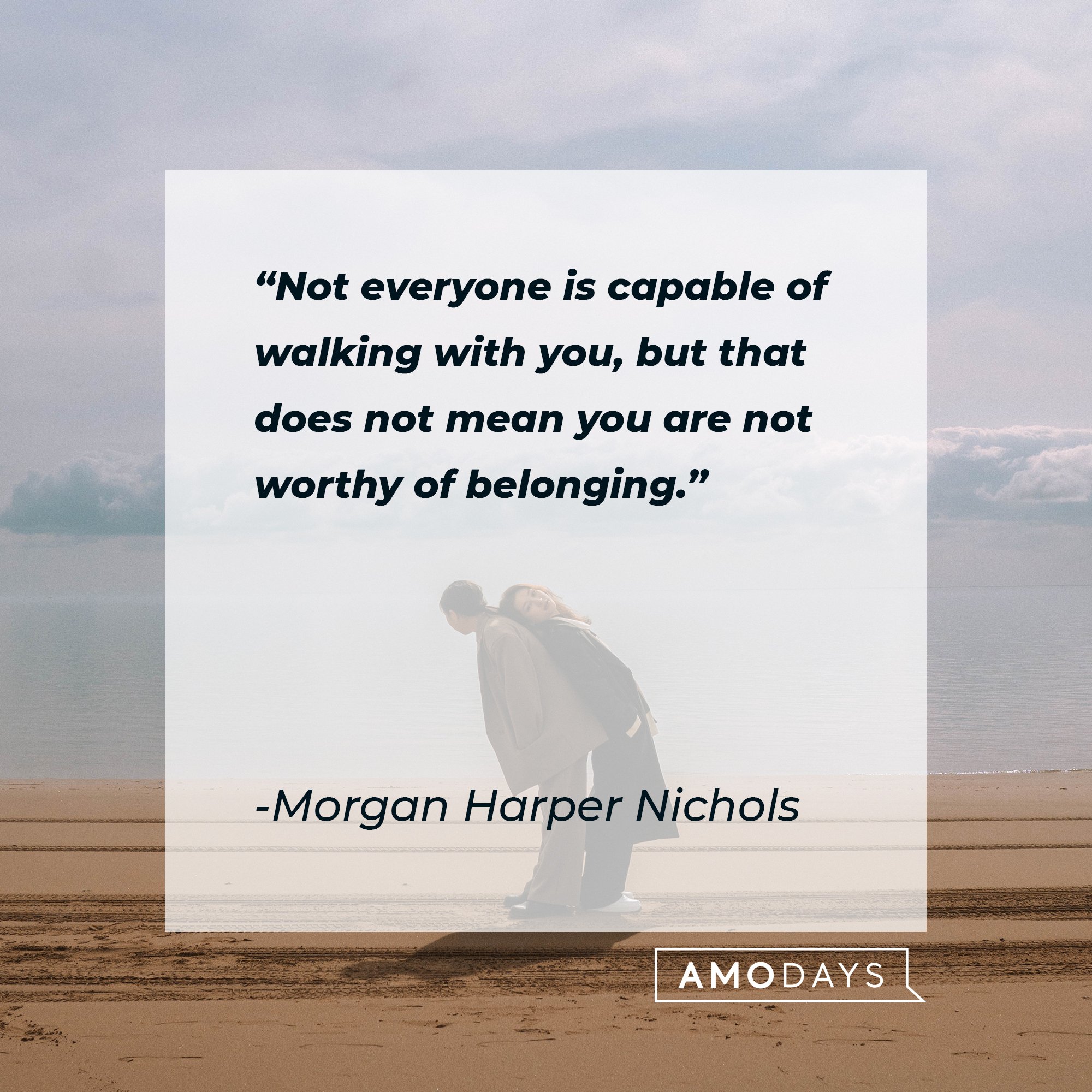 Morgan Harper Nichols’ quote: "Not everyone is capable of walking with you, but that does not mean you are not worthy of belonging."  | Image: AmoDays