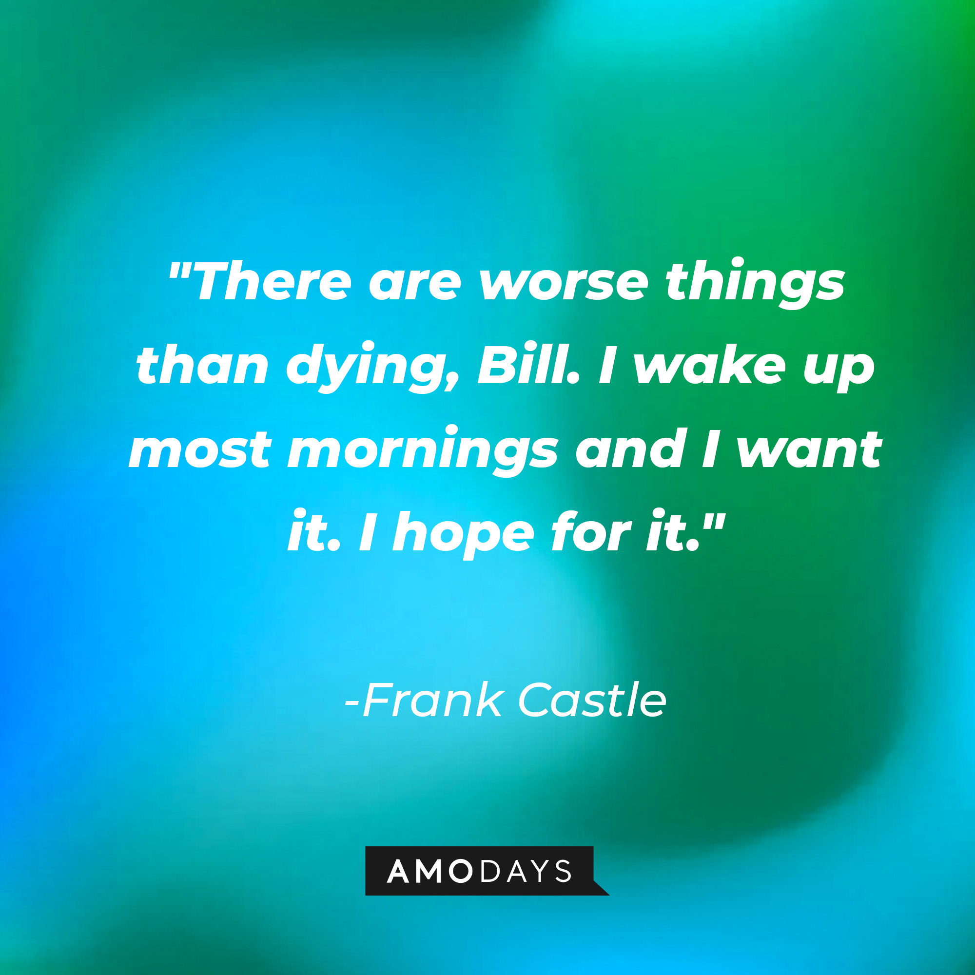 Frank Castle's quote: "There are worse things than dying, Bill. I wake up most mornings and I want it. I hope for it." | Source: AmoDays