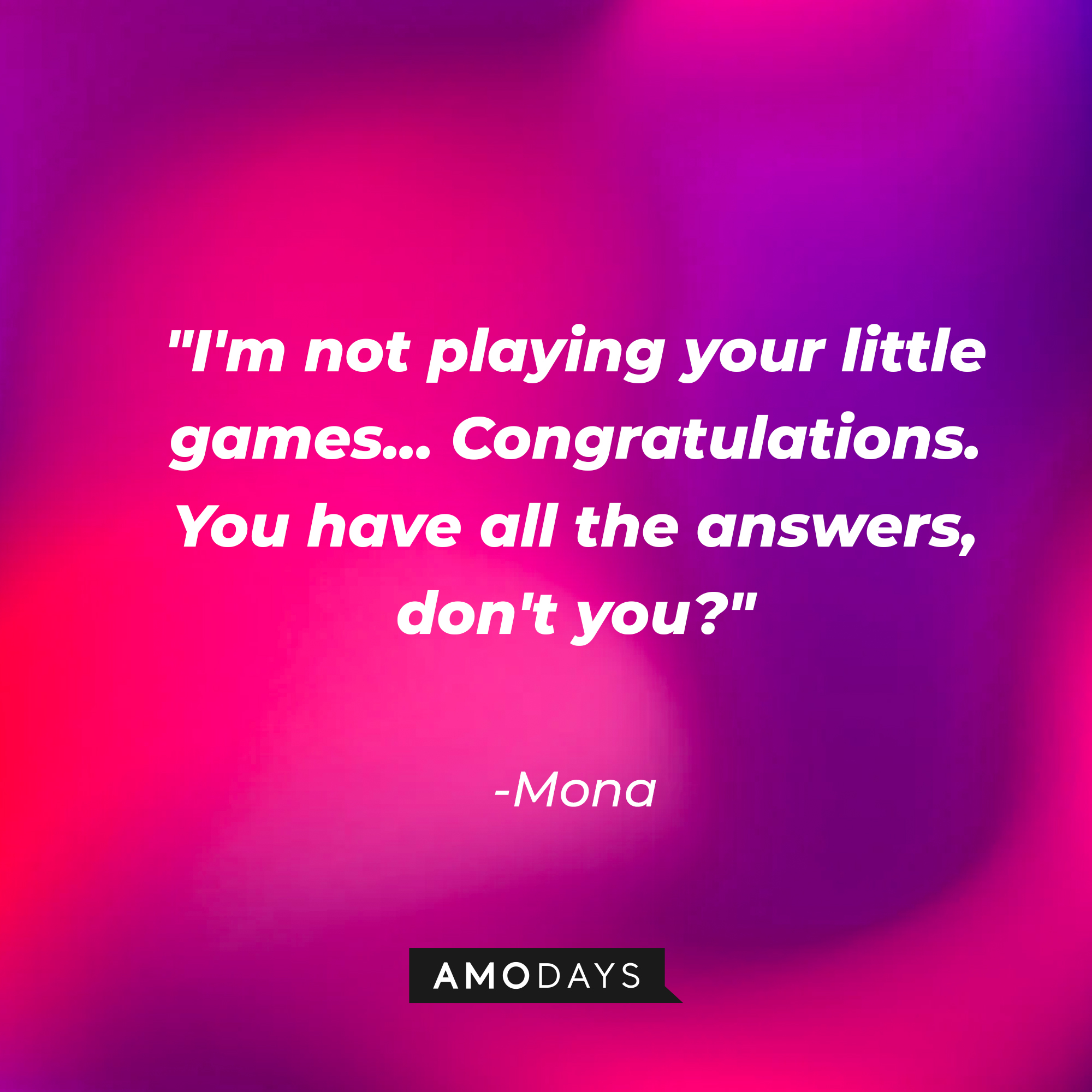 Mona's quote: "I'm not playing your little games... Congratulations. You have all the answers, don't you?" | Source: AmoDays