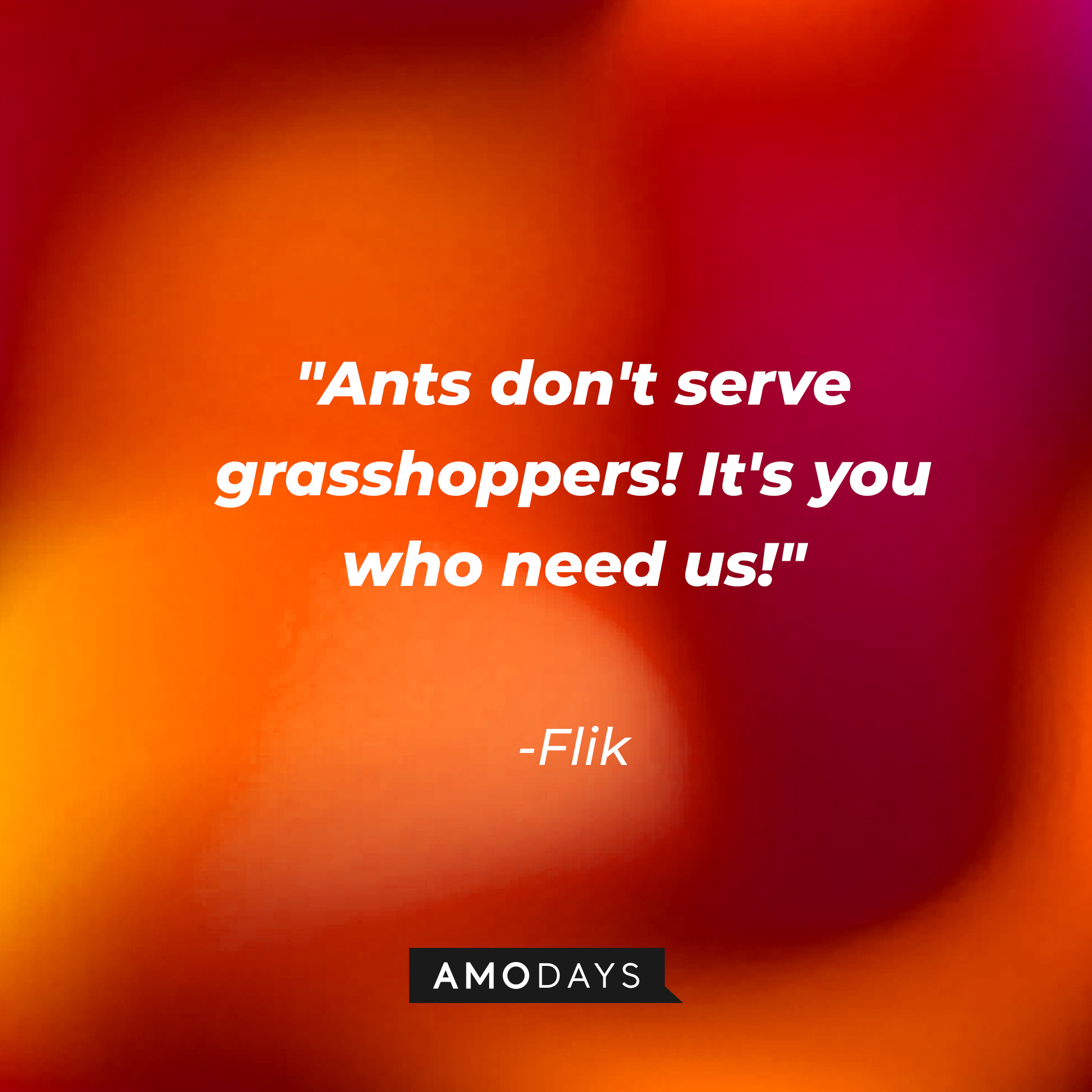 Flik's quote: "Ants don't serve grasshoppers! It's you who need us!" | Source: AmoDays