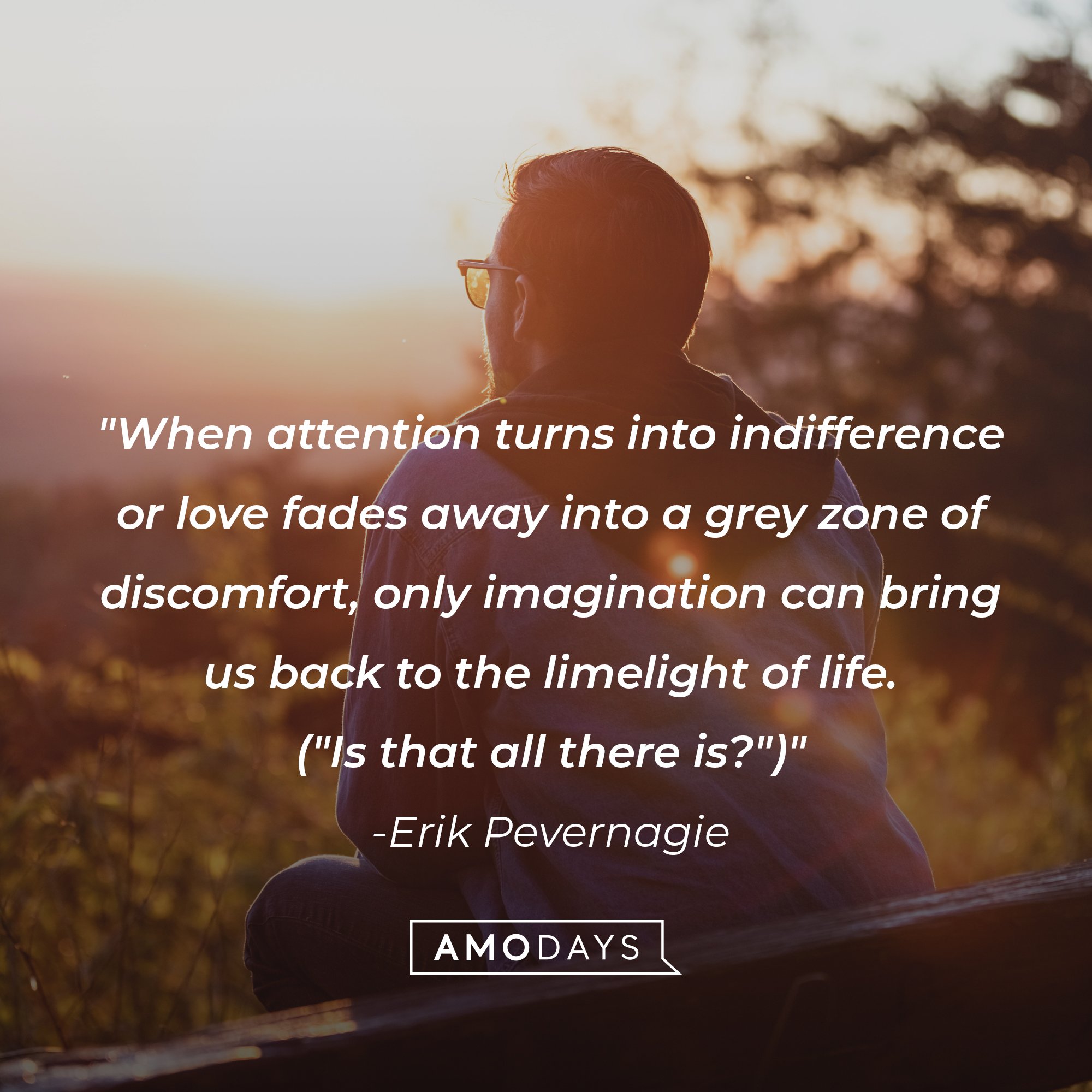 Erik Pevernagie's quote: "When attention turns into indifference or love fades away into a grey zone of discomfort, only imagination can bring us back to the limelight of life. ("Is that all there is?")" | Image: AmoDays