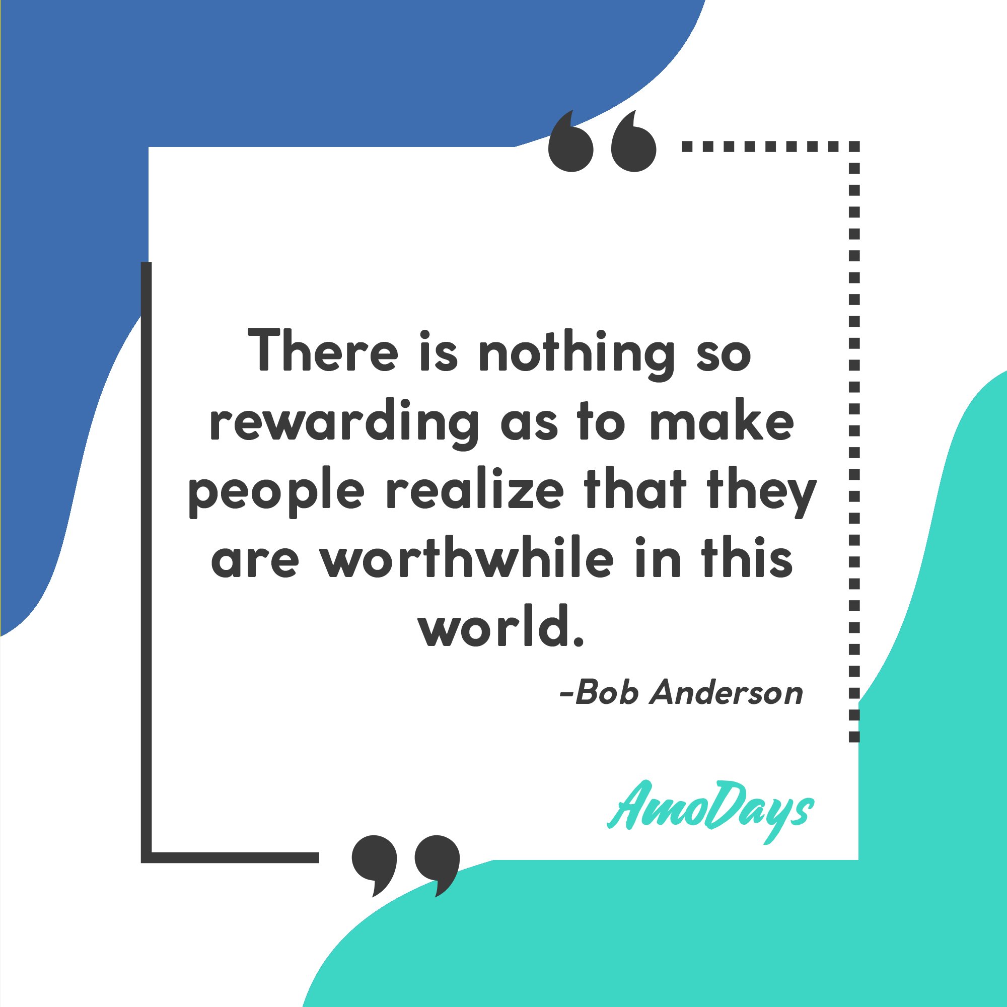 Bob Anderson's quote “There is nothing so rewarding as to make people realize that they are worthwhile in this world.” Image: AmoDays