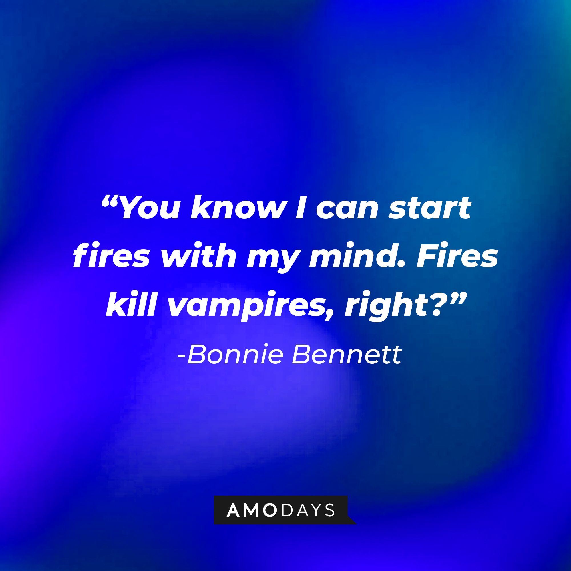 Bonnie Bennett’s quote: “You know I can start fires with my mind. Fires kill vampires, right?” | Source: AmoDays