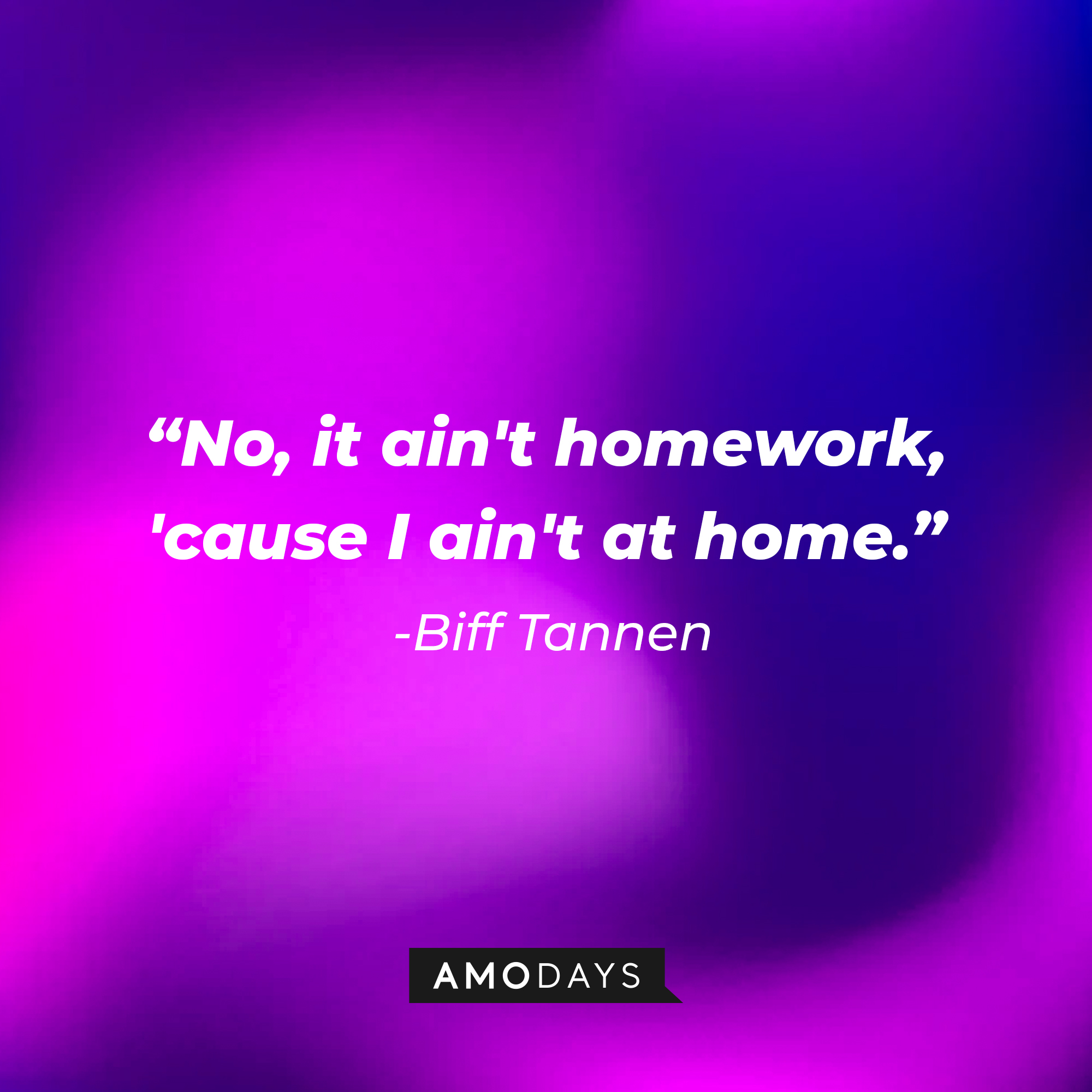 Biff Tannen’s quote: “No, it ain't homework, 'cause I ain't at home.” | Source: AmoDays