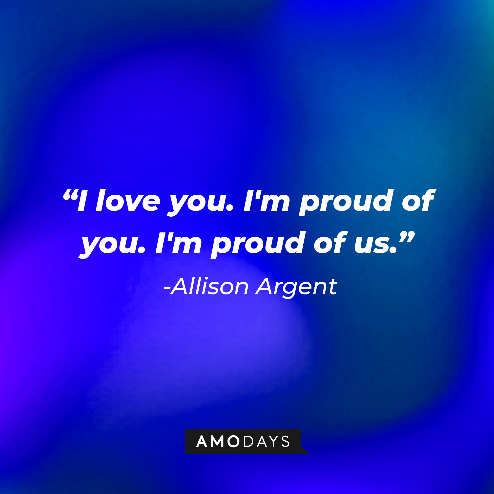 Allison Argen’s quote: “I love you. I'm proud of you. I'm proud of us.” | Source: AmoDays