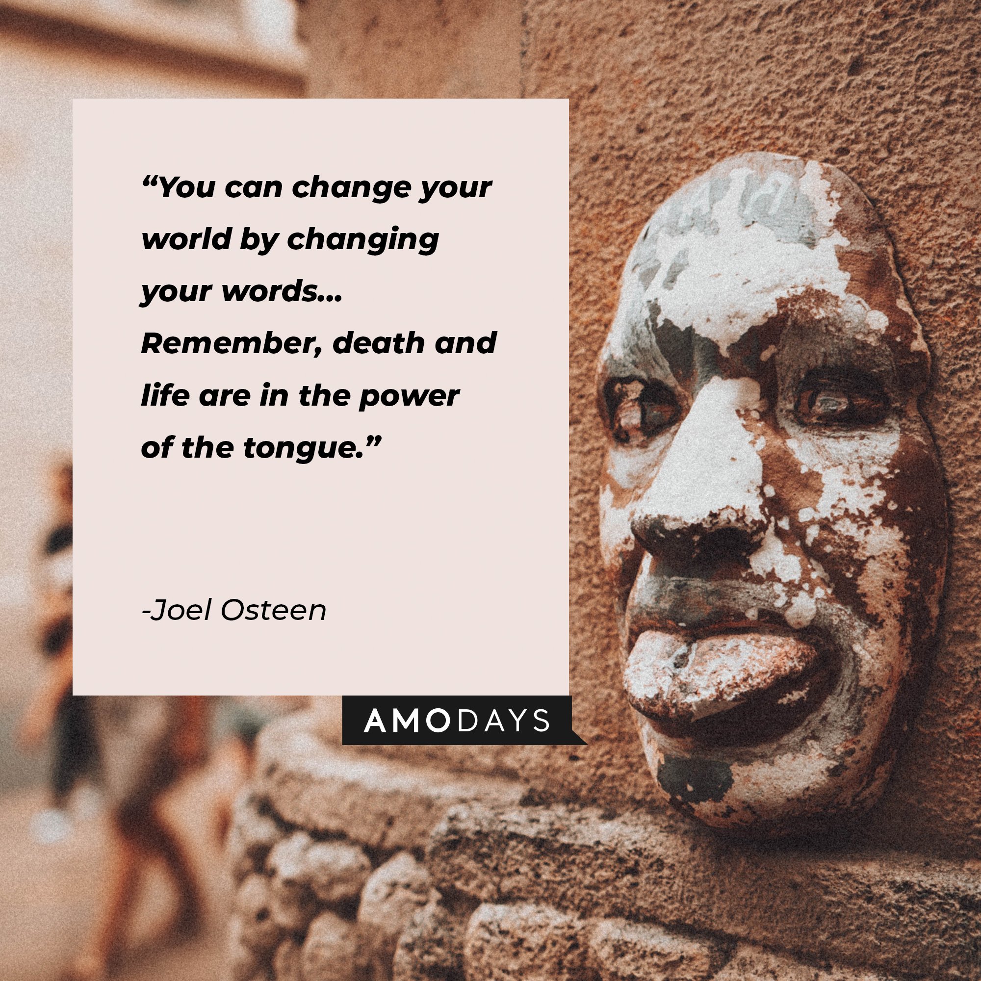 Joel Osteen's quote: “You can change your world by changing your words... Remember, death and life are in the power of the tongue.” | Image: AmoDays