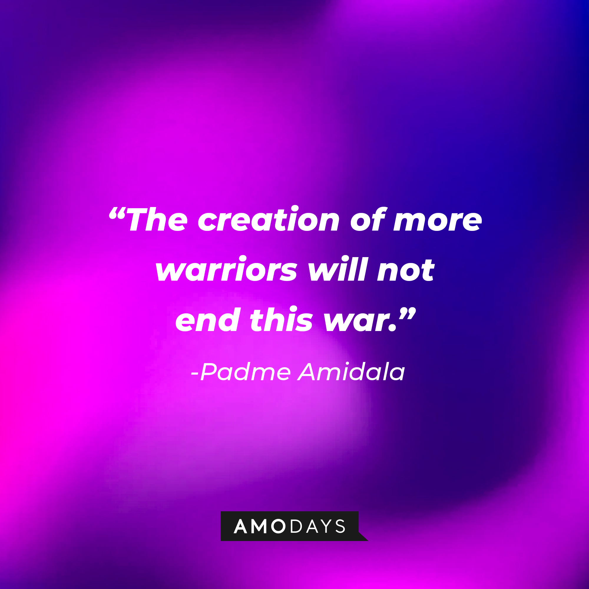 Padme Amidala's quote: "The creation of more warriors will not end this war." | Source: AmoDays