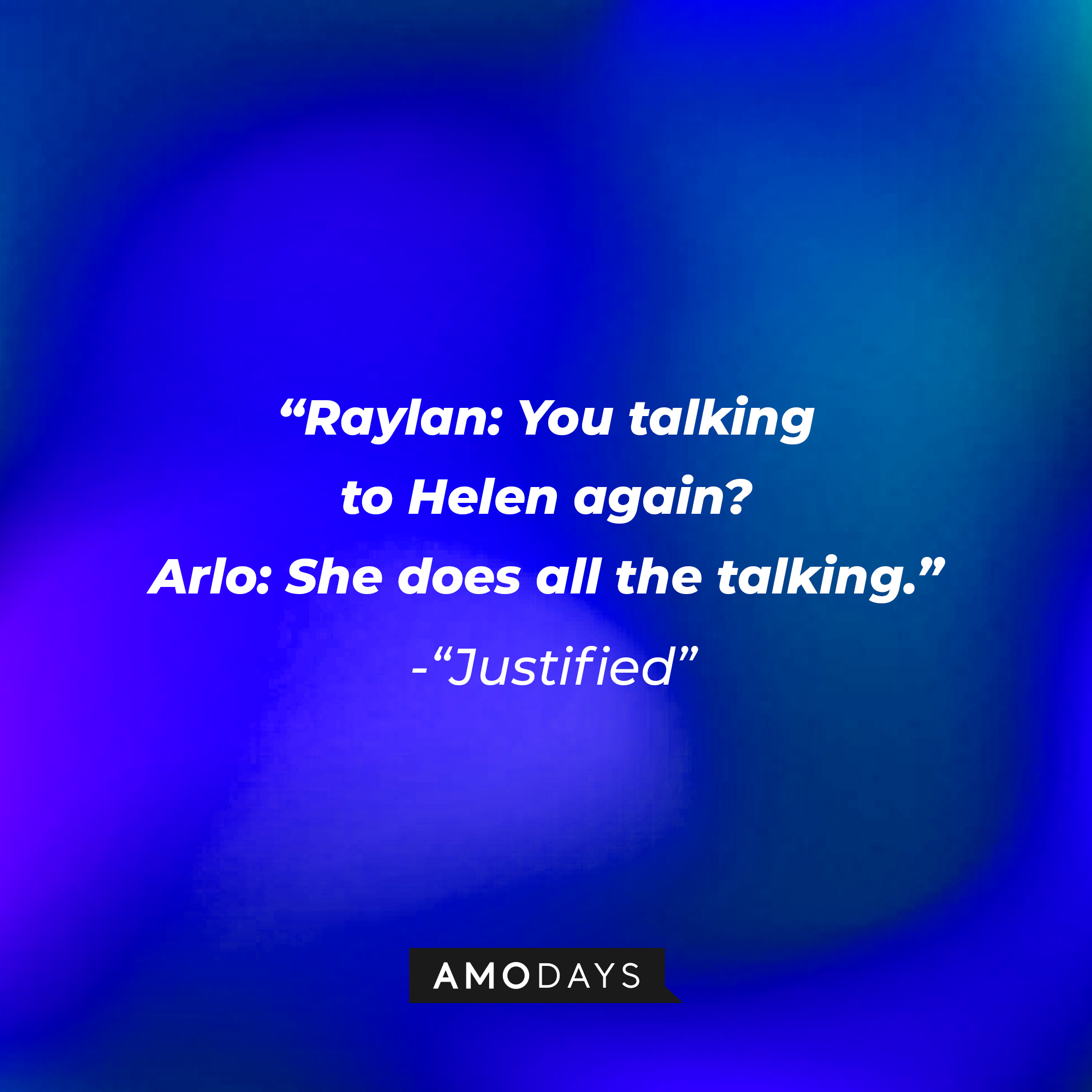 Quote from “Justified”: “Raylan: You talking to Helen again? Arlo: She does all the talking.” | Source: AmoDays