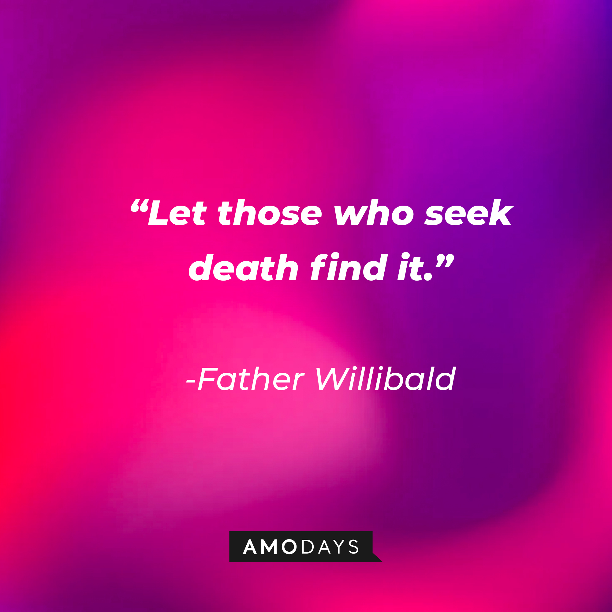 Father Willibald’s quote: “Let those who seek death find it.” | Source: Amodays