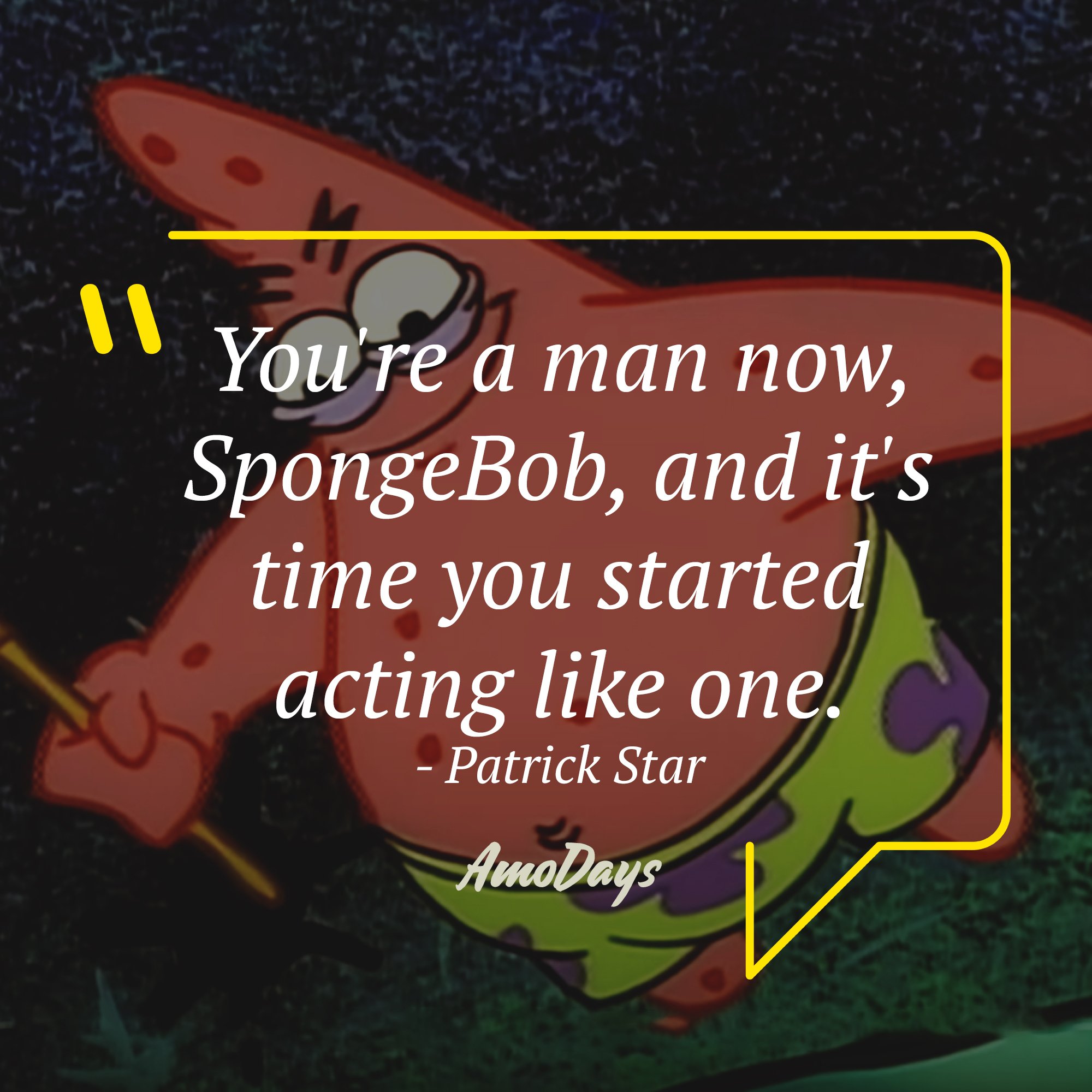Patrick Star's quote: "You're a man now, SpongeBob, and it's time you started acting like one." | Source: AmoDays