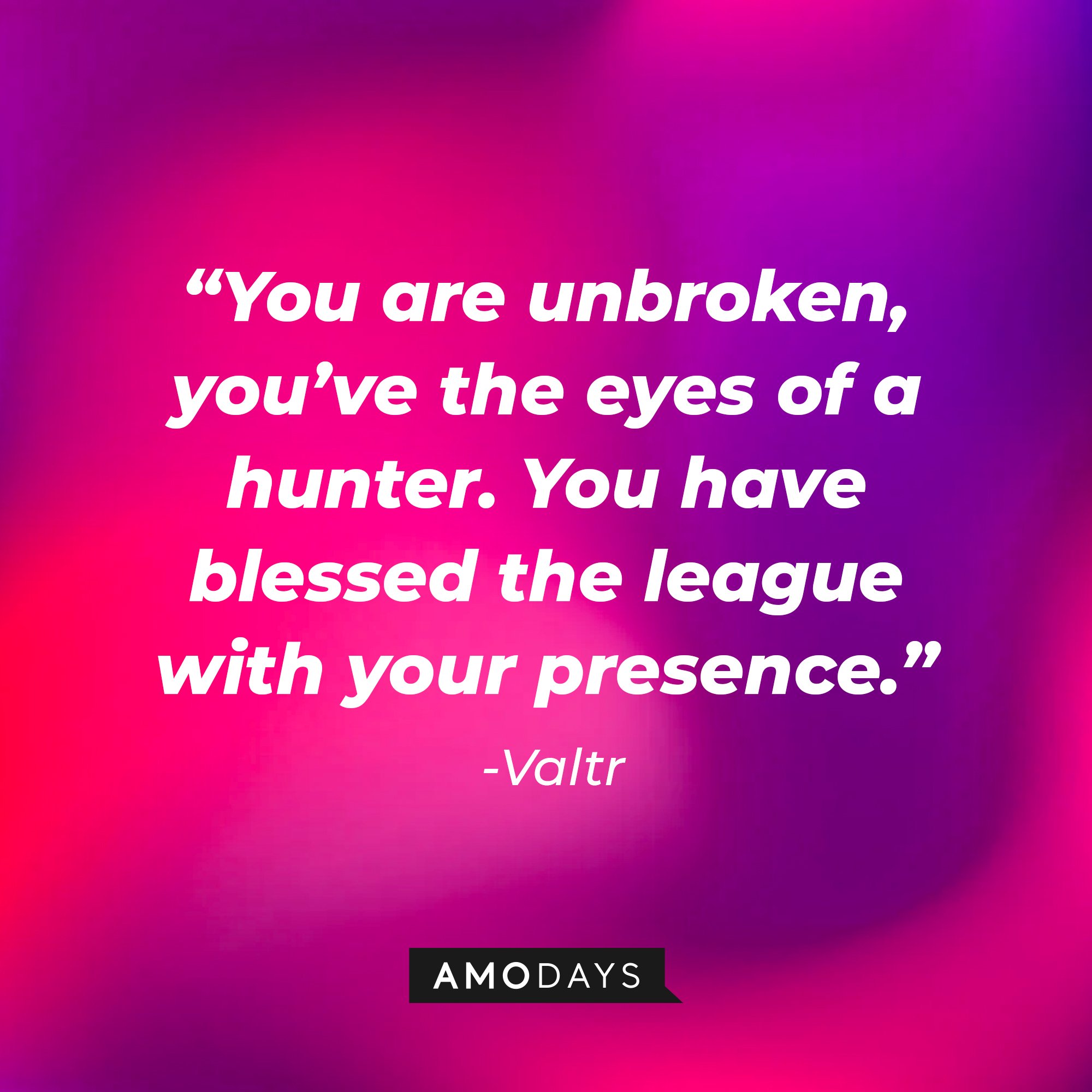 Valtr's quote: "You are unbroken, you’ve the eyes of a hunter. You have blessed the league with your presence." | Image: AmoDays