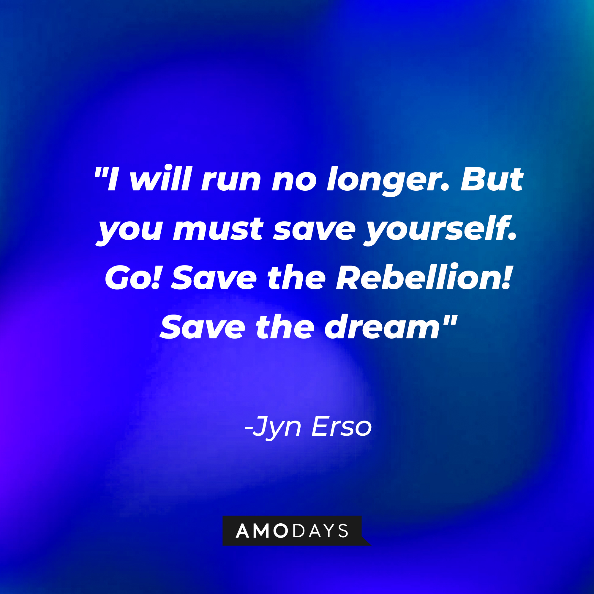 Jyn Erso's quote: "I will run no longer. But you must save yourself. Go! Save the Rebellion! Save the dream" | Source: Amodays