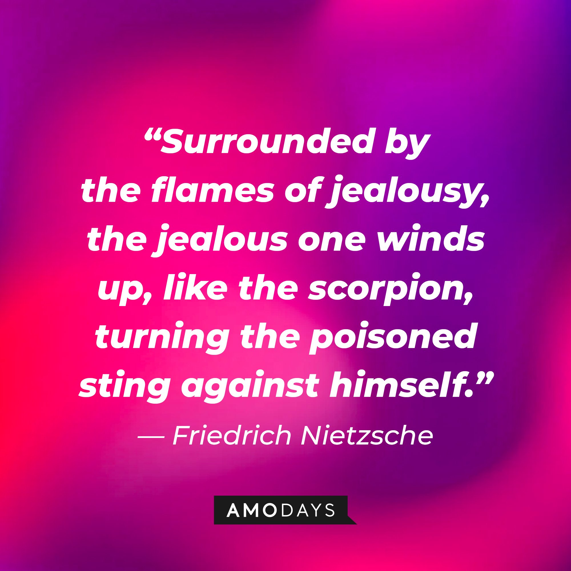  Friedrich Nietzsche's quote: “Surrounded by the flames of jealousy, the jealous one winds up, like the scorpion, turning the poisoned sting against himself.” | Image: AmoDays