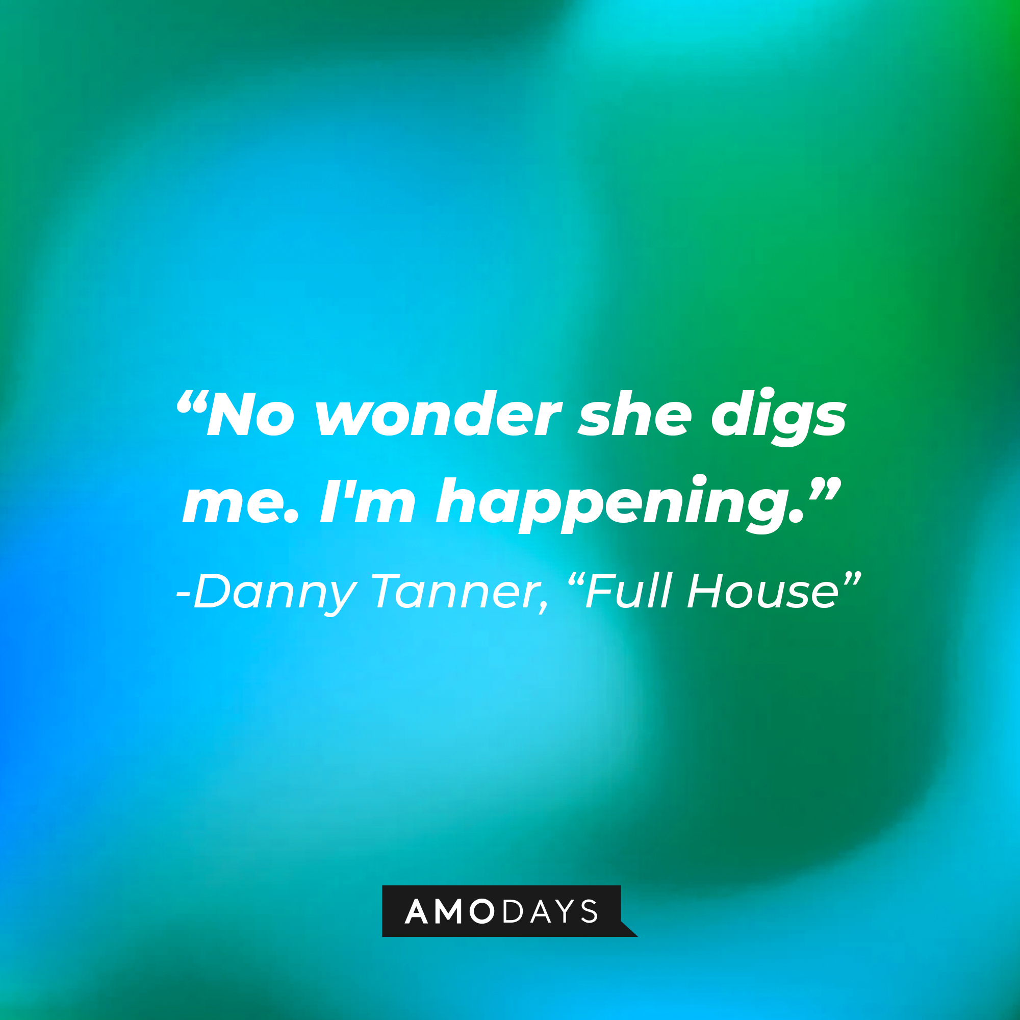 Danny Tanner's quote from "Full House" : "No wonder she digs me. I'm happening" | Source: facebook.com/FullHouseTVshow
