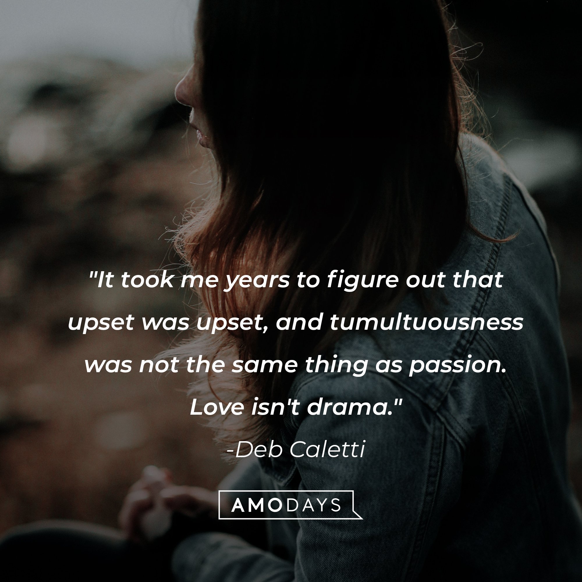 Deb Caletti’s quote: "It took me years to figure out that upset was upset, and tumultuousness was not the same thing as passion. Love isn't drama." | Image: AmoDays 