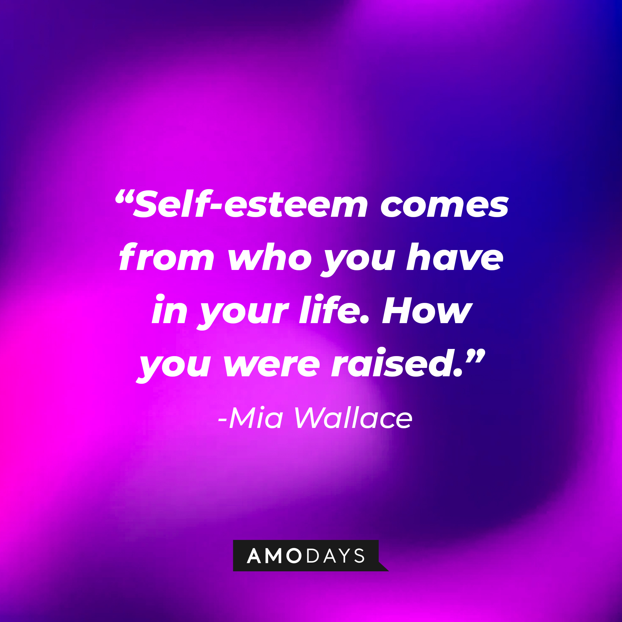 Mia Wallace’s quote: “Self-esteem comes from who you have in your life. How you were raised.” | Source: AmoDays