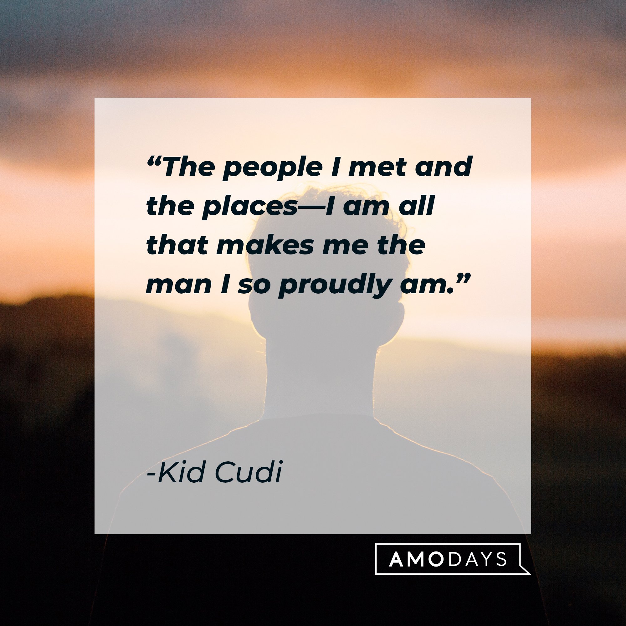 Kid Cudi’s quote: “The people I met and the places—I am all that makes me the man I so proudly am.” | Image: AmoDays 