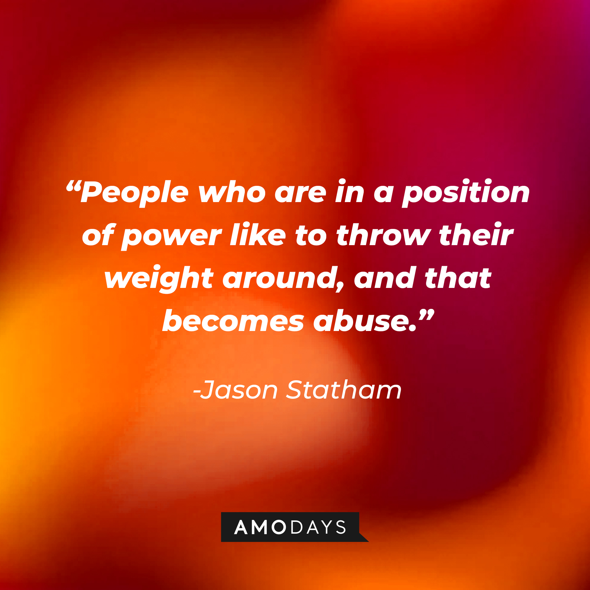 Jason Statham's quote: “People who are in a position of power like to throw their weight around, and that becomes abuse.” | Source: Amodays