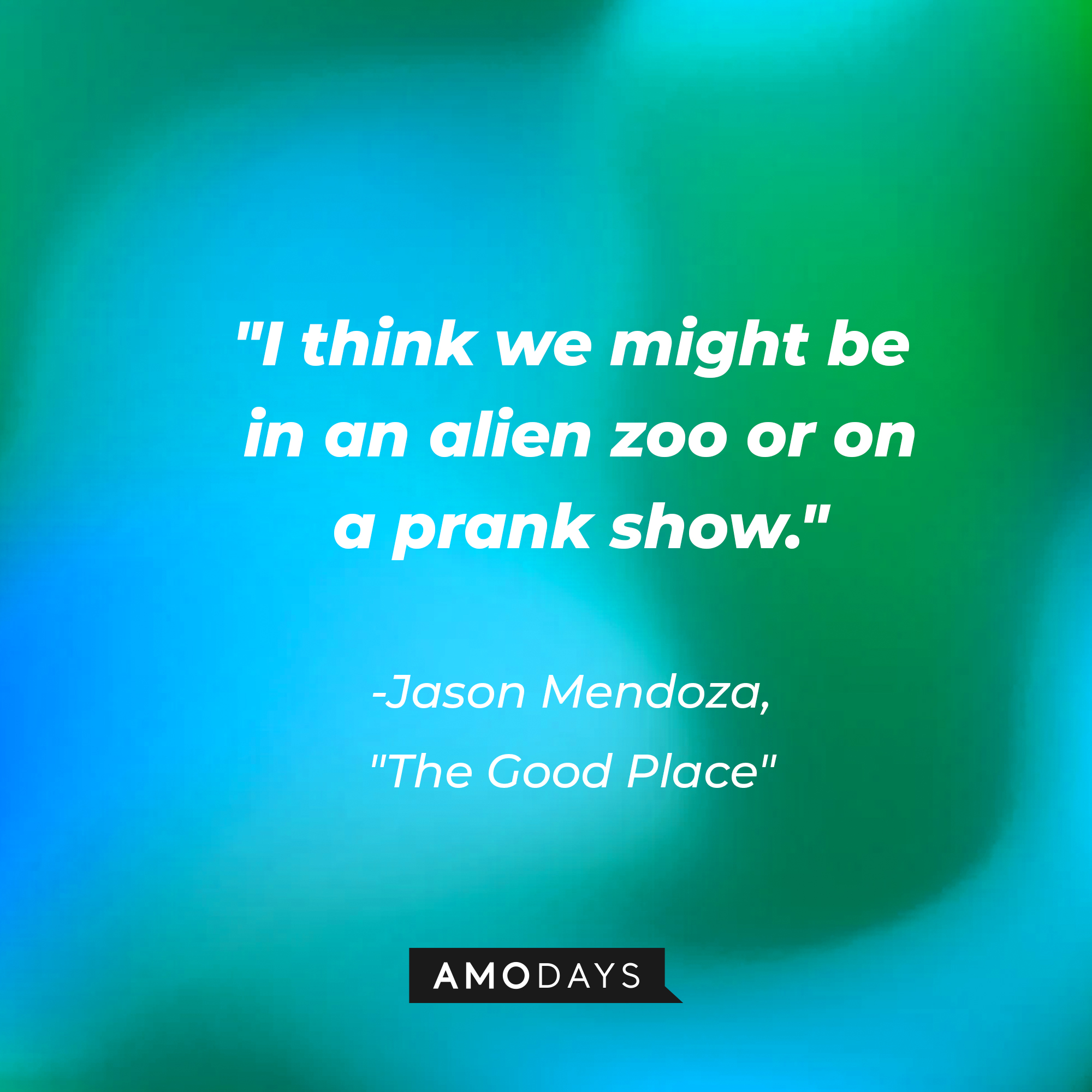 Jason Mendoza's quote in "The Good Place:" “I think we might be in an alien zoo or on a prank show.” | Source: Amodays