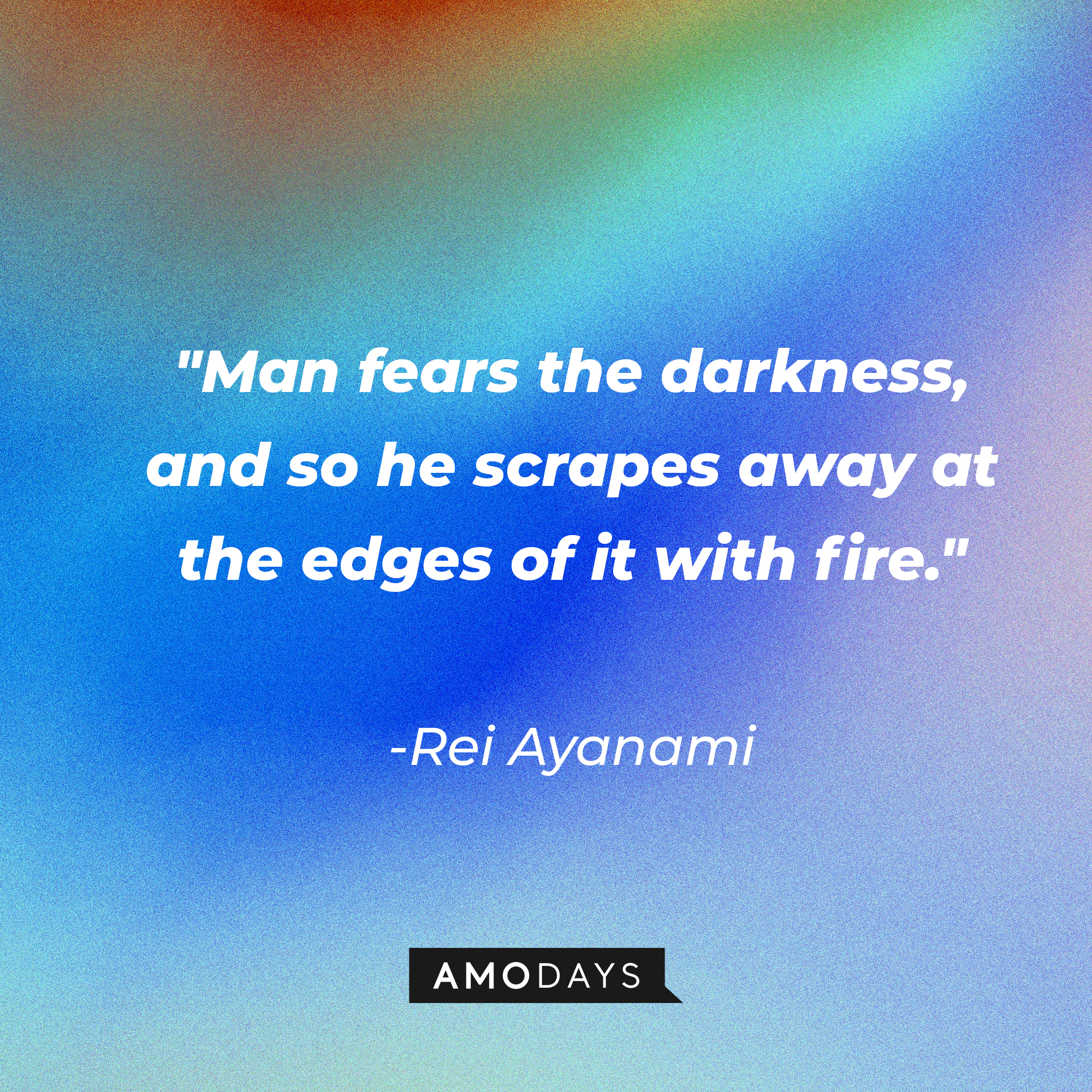 Rei Ayanami’s quote: "Man fears the darkness, and so he scrapes away at the edges of it with fire." | Source: AmoDays