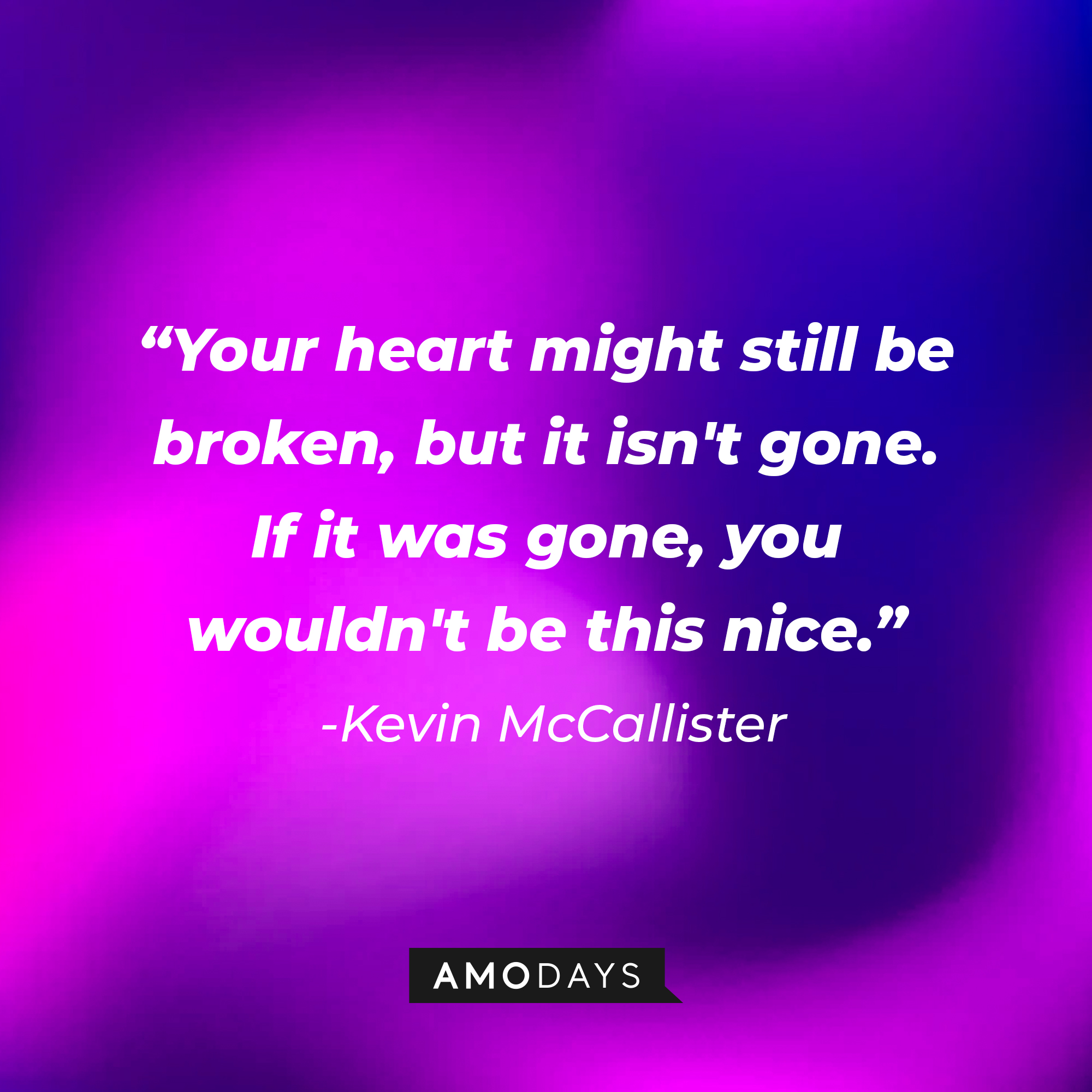 Kevin McCallister's quote: "Your heart might still be broken, but it isn't gone. If it was gone, you wouldn't be this nice." | Source: AmoDays