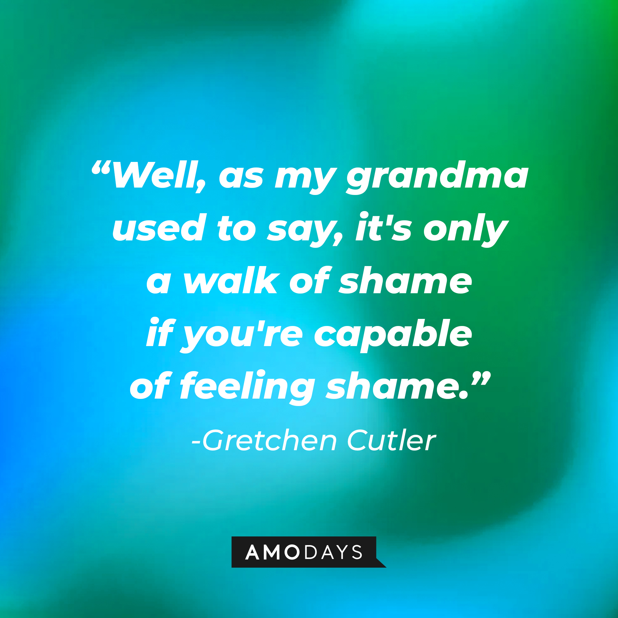 Gretchen Cutler’s quote: “Well, as my Grandma used to say, it's only a walk of shame if you're capable of feeling shame.” | Source: AmoDays