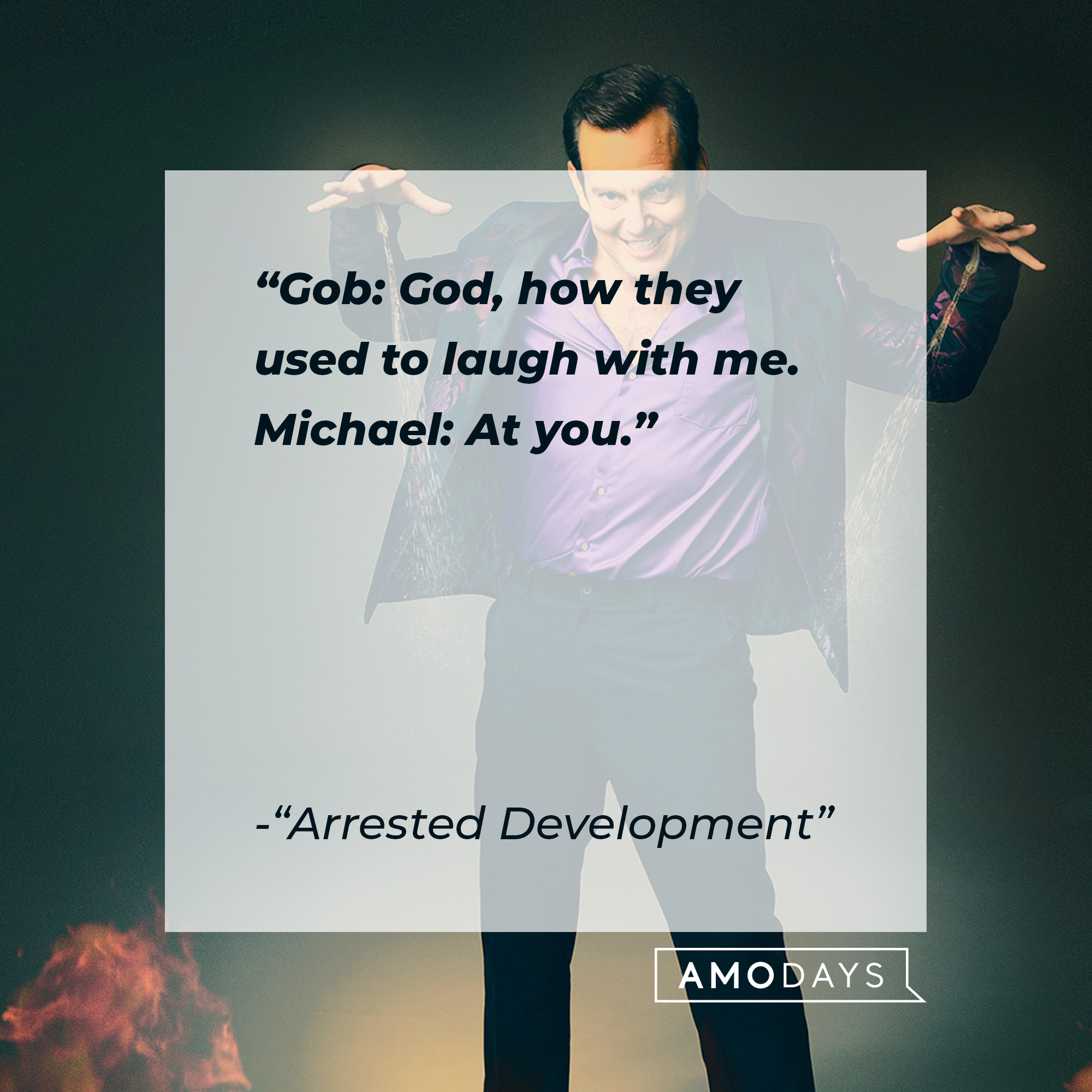 Quote from "Arrested Development:" "Gob: God, how they used to laugh with me. Michael: At you." | Source: facebook.com/ArrestedDevelopment