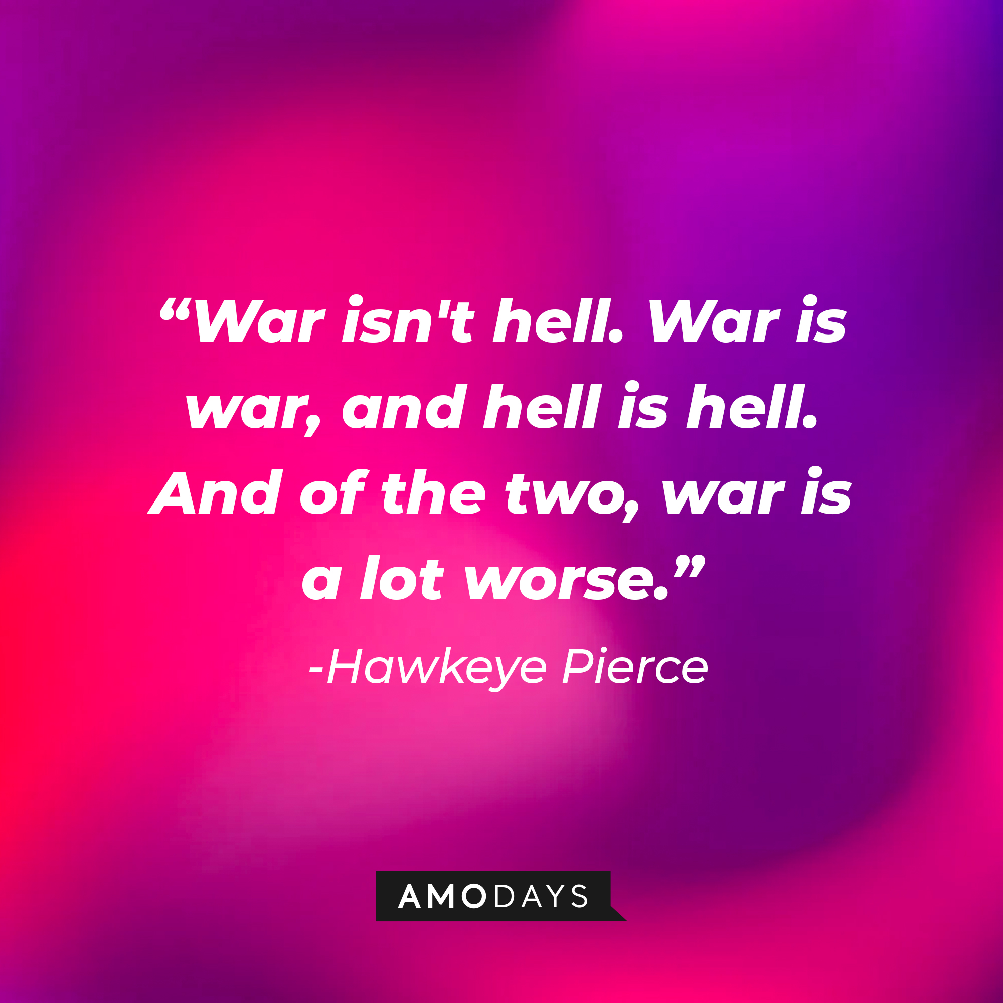Hawkeye Pierce’s quote: “War isn't hell. War is war, and hell is hell. And of the two, war is a lot worse.” | Source: AmoDays