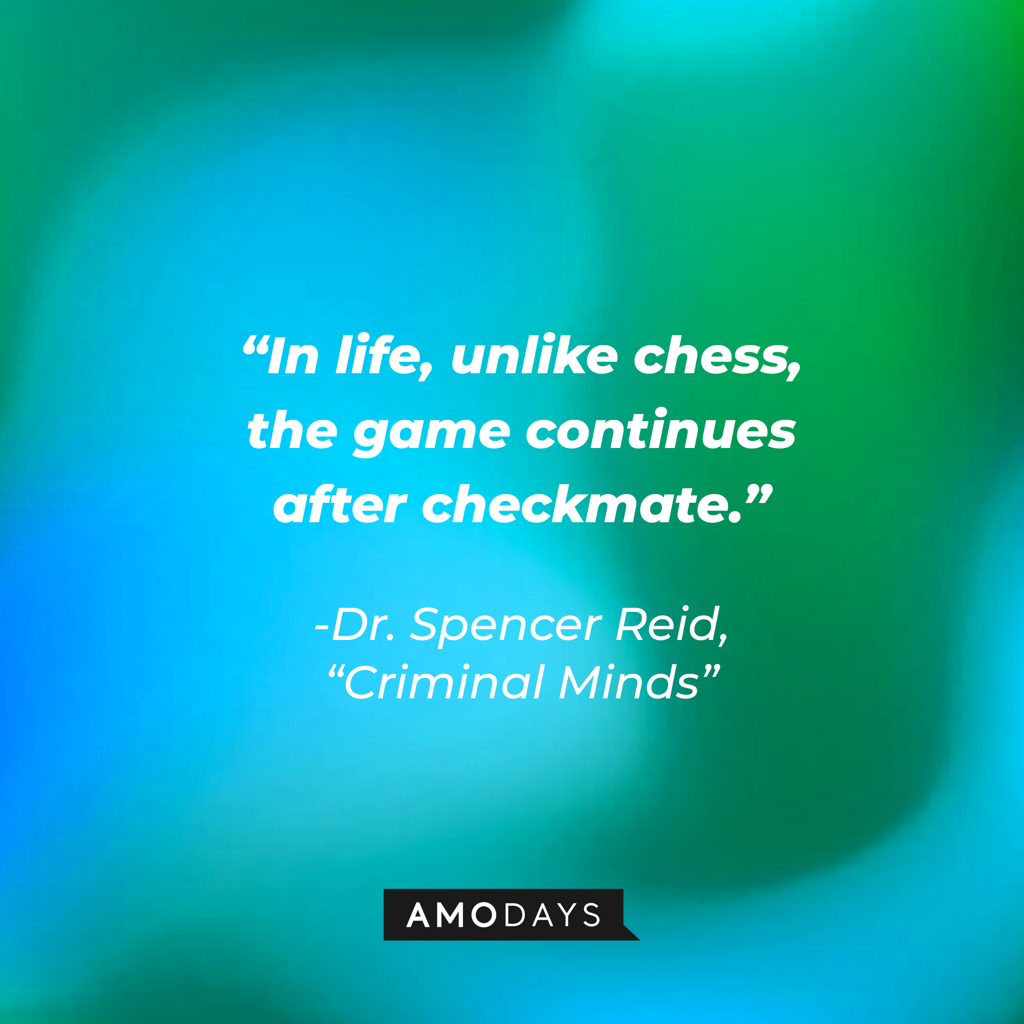 Dr. Spencer Reid's quote: “In life, unlike chess, the game continues after checkmate.” | Source: Amodays