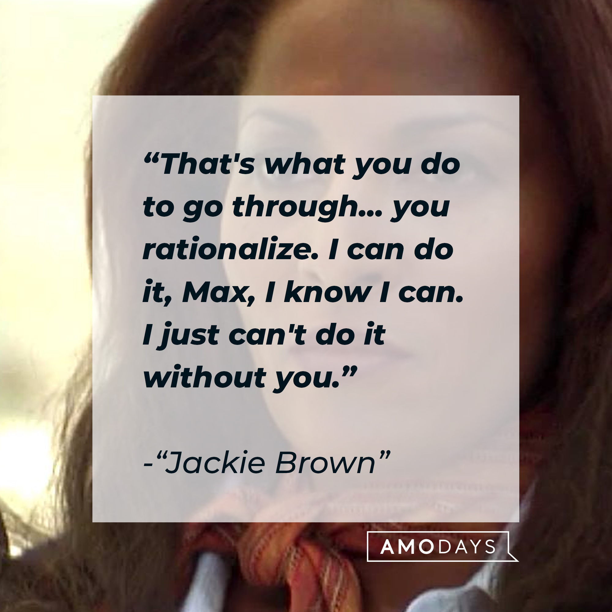 Jackie Brown's quote: "That's what you do to go through... you rationalize. I can do it, Max, I know I can. I just can't do it without you." | Source: Facebook/JackieBrownMovie