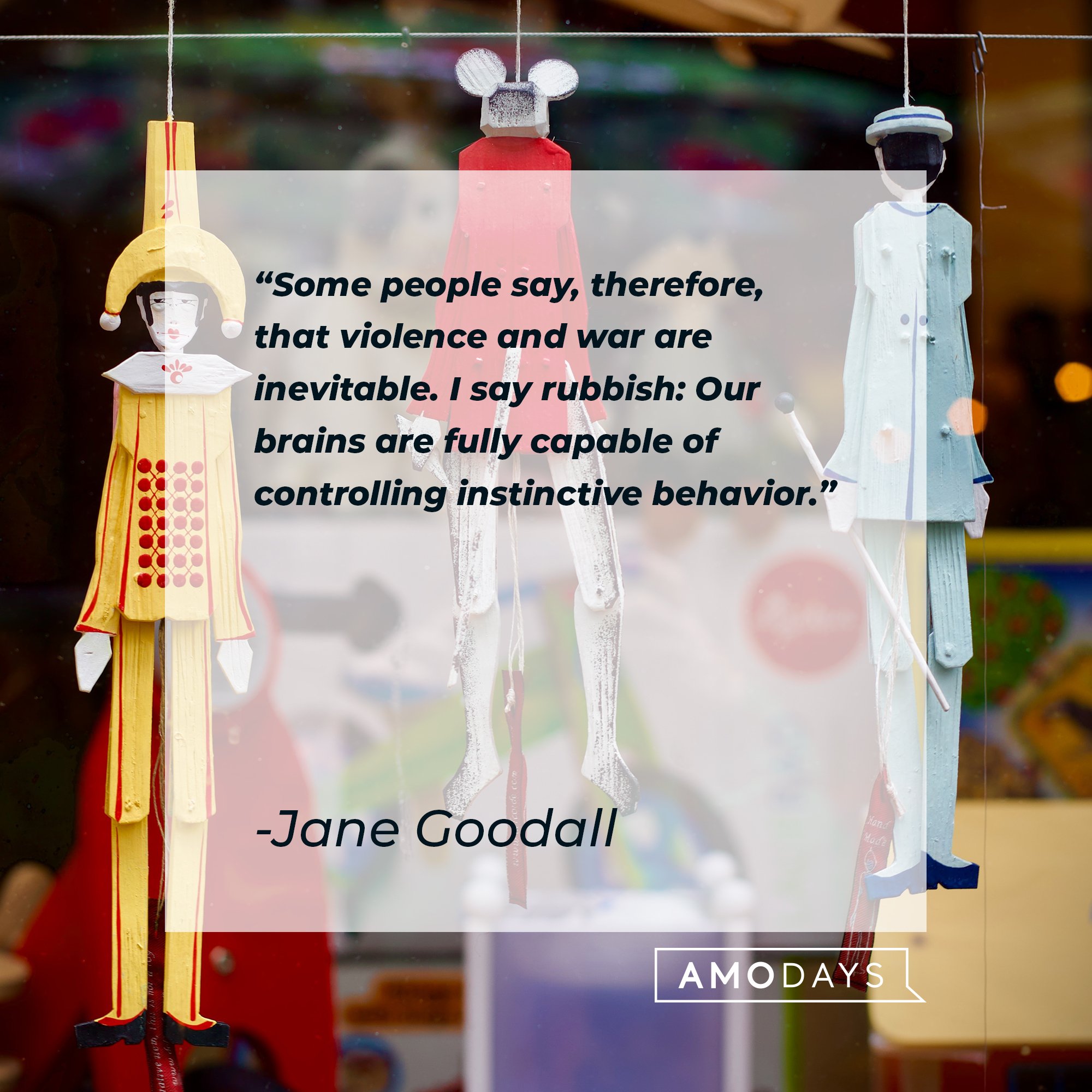 Jane Goodall's quote: "Some people say, therefore, that violence and war are inevitable. I say rubbish: Our brains are fully capable of controlling instinctive behavior." | Image: AmoDays