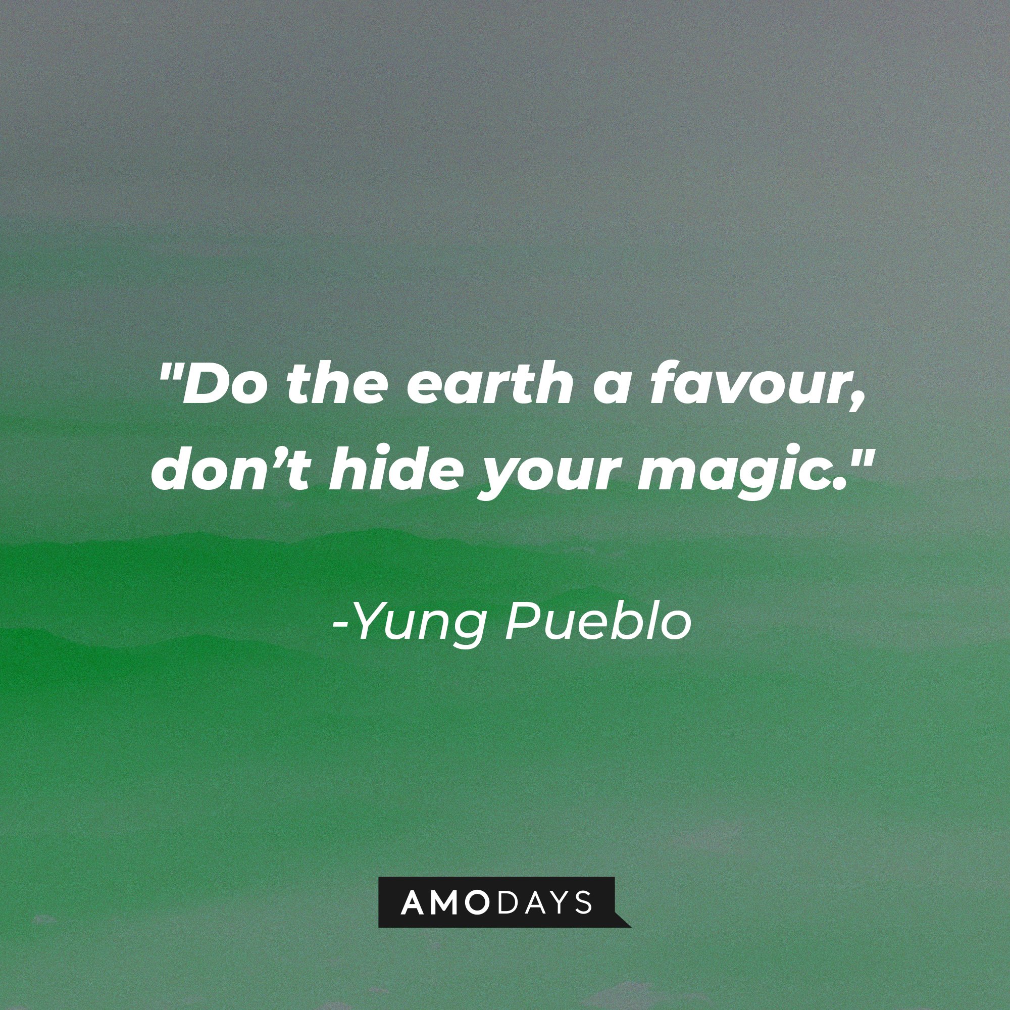 Yung Pueblo's quote "Do the earth a favour, don’t hide your magic." | Source: Unsplash.com
