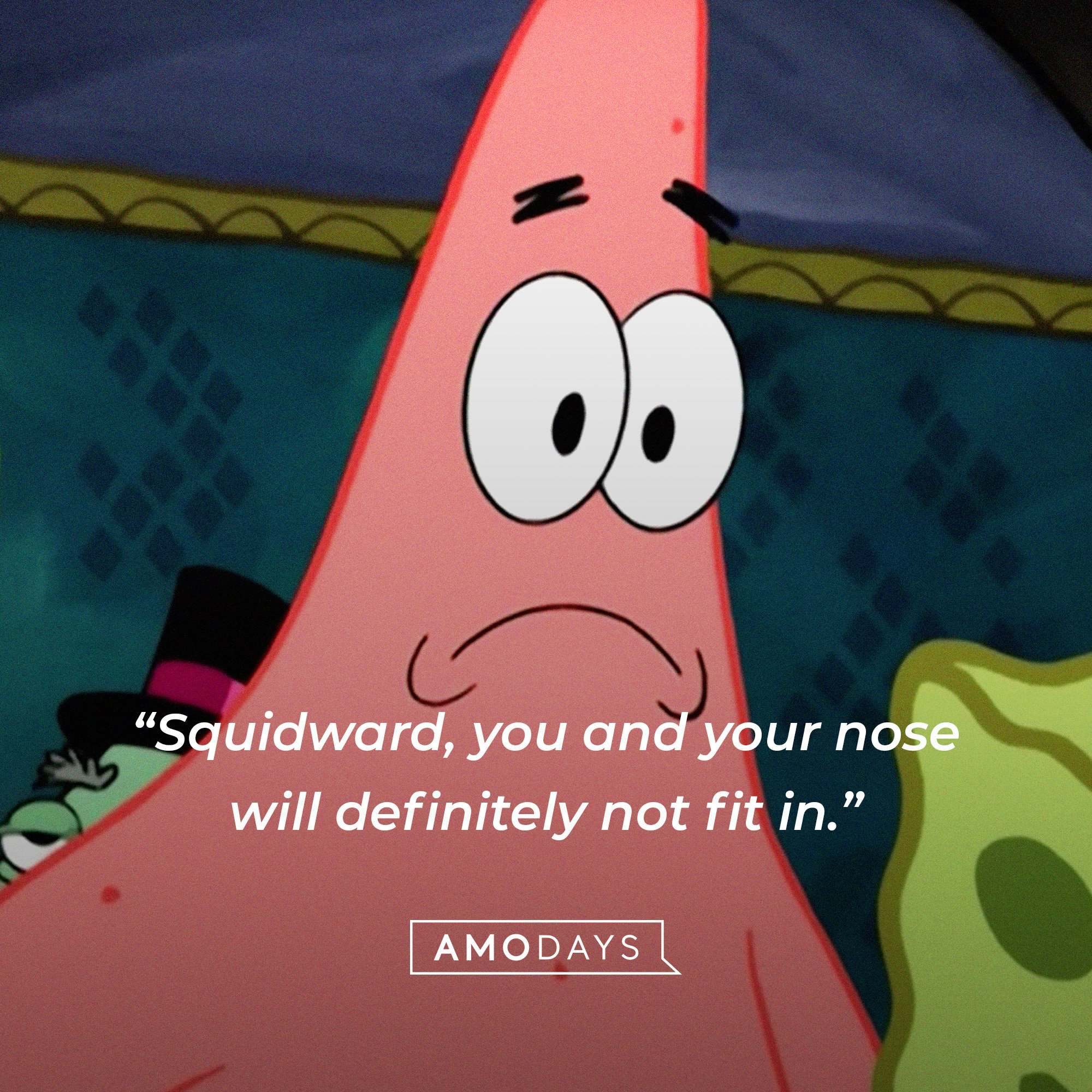 Patrick Star’s quote: “Squidward, you and your nose will definitely not fit in.” | Image: AmoDays