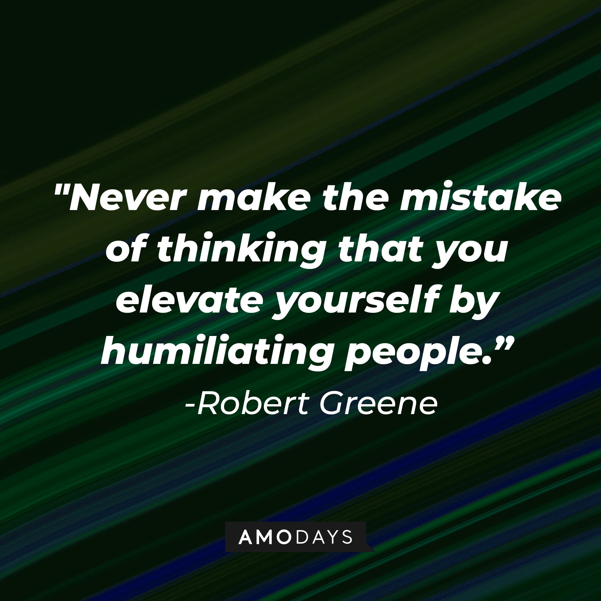 Robert Greene’s quote: "Never make the mistake of thinking that you elevate yourself by humiliating people." | Image: AmoDays