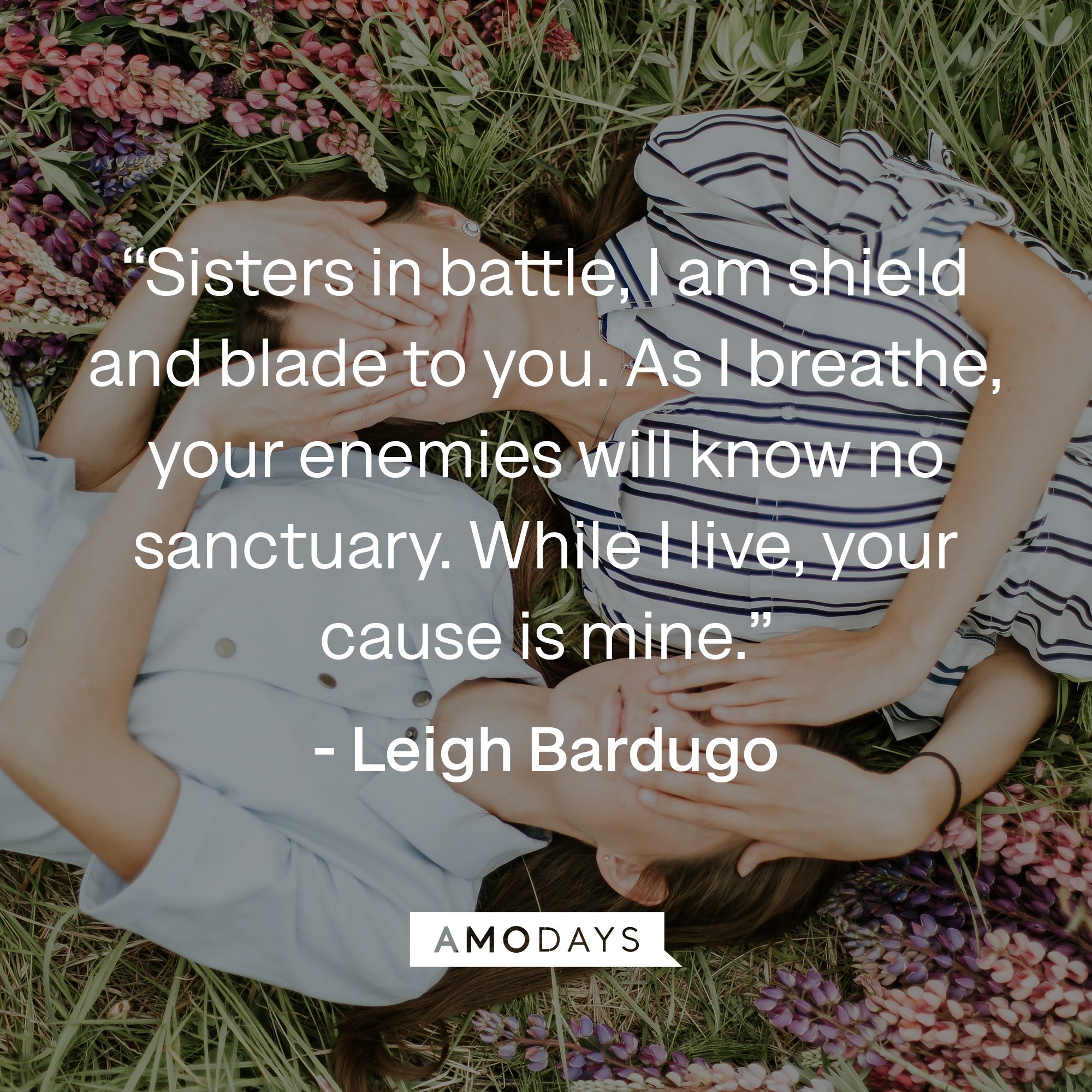  Leigh Bardugo's quote: "Sisters in battle, I am shield and blade to you. As I breathe, your enemies will know no sanctuary. While I live, your cause is mine." | Image: AmoDays