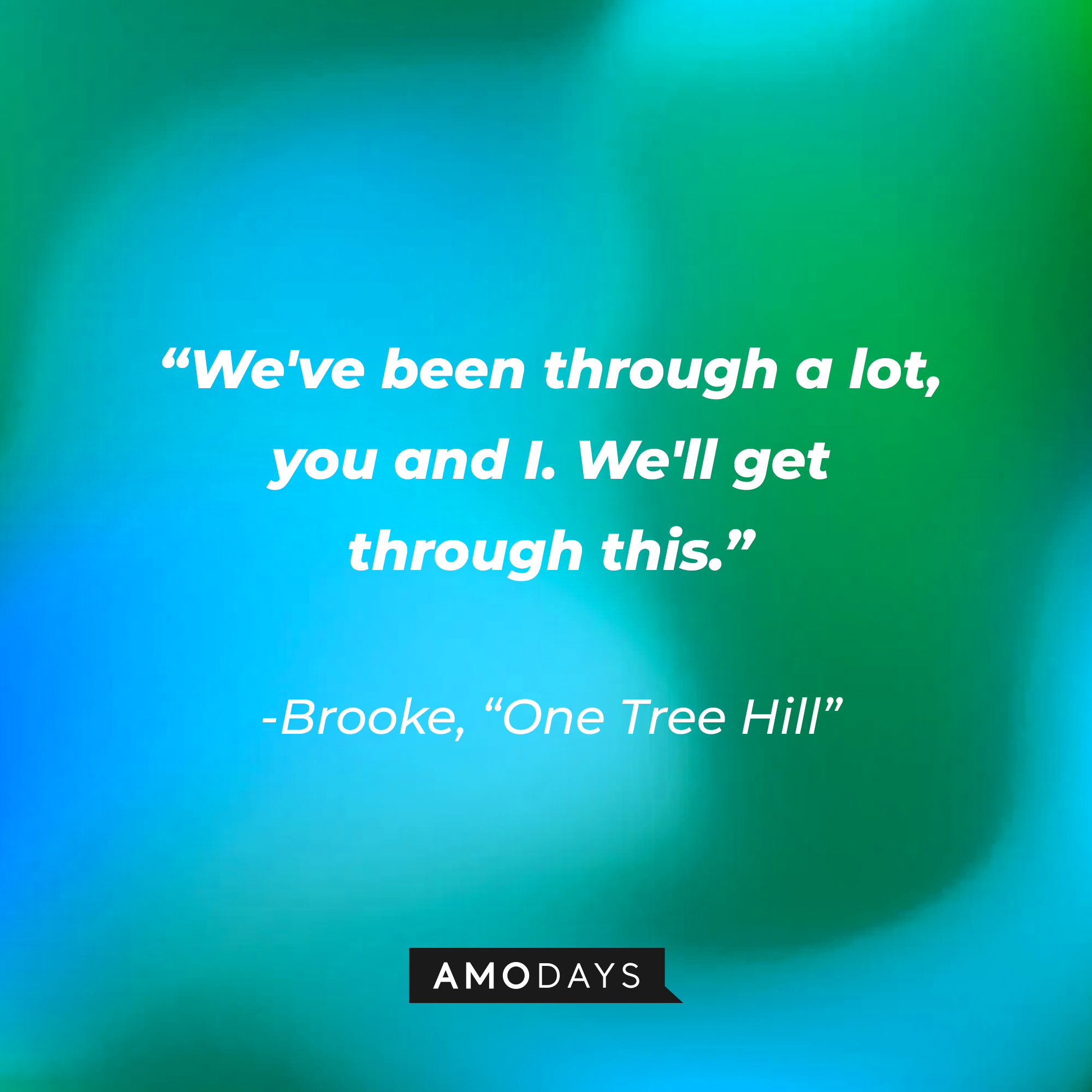 Brooke’s quote from “One Tree Hill”: “We've been through a lot, you and I. We'll get through this.” | Source: AmoDays