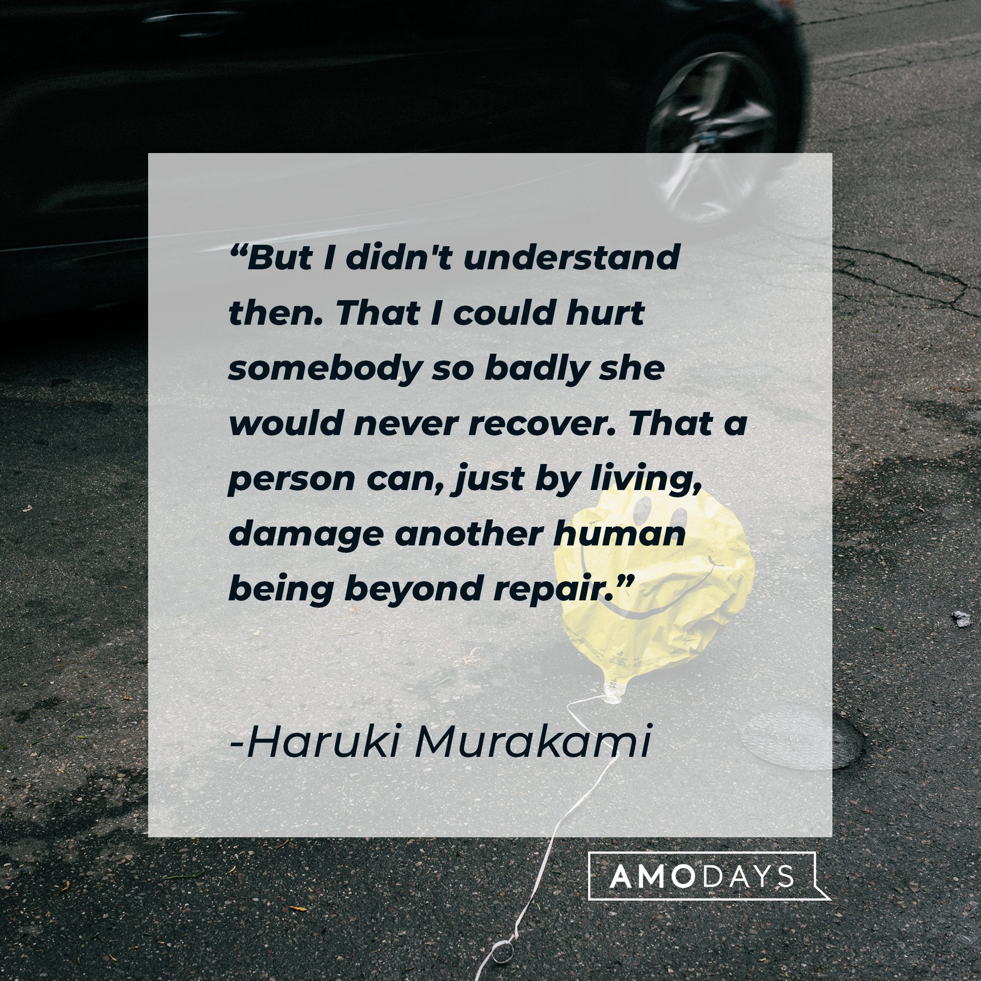 Haruki Murakami's quote: "But I didn't understand then. That I could hurt somebody so badly she would never recover. That a person can, just by living, damage another human being beyond repair." | Image: AmoDays